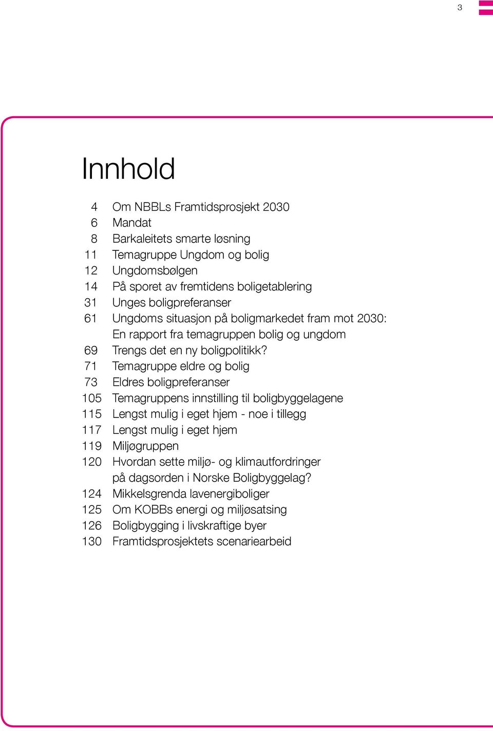 71 Temagruppe eldre og bolig 73 Eldres boligpreferanser 105 Temagruppens innstilling til boligbyggelagene 115 Lengst mulig i eget hjem - noe i tillegg 117 Lengst mulig i eget hjem 119