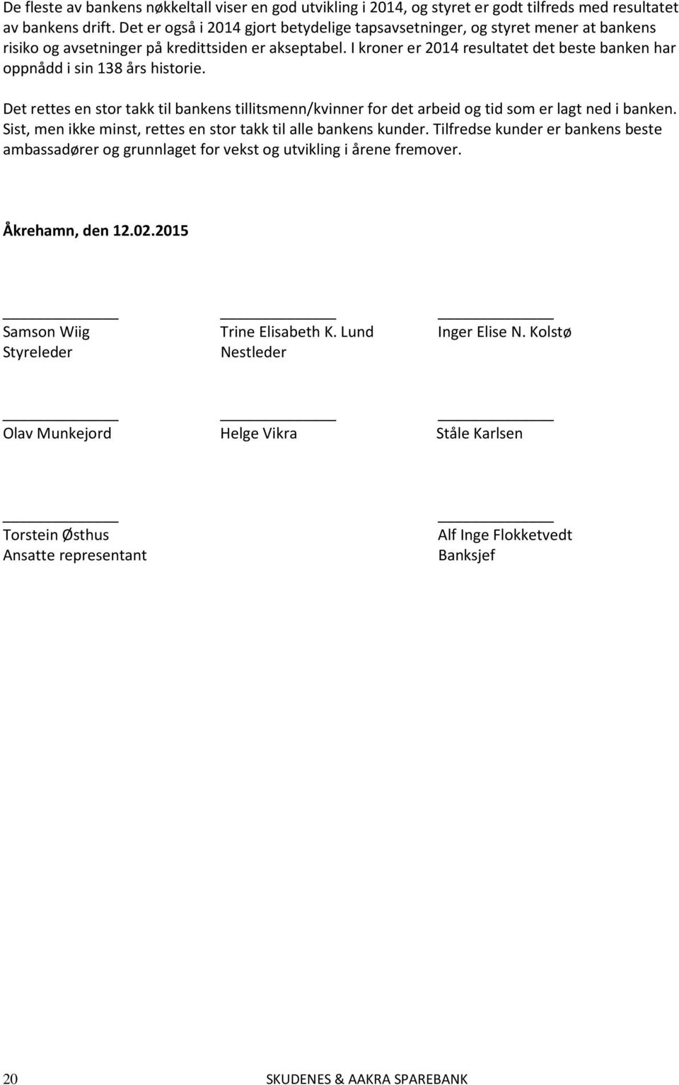 I kroner er 2014 resultatet det beste banken har oppnådd i sin 138 års historie. Det rettes en stor takk til bankens tillitsmenn/kvinner for det arbeid og tid som er lagt ned i banken.