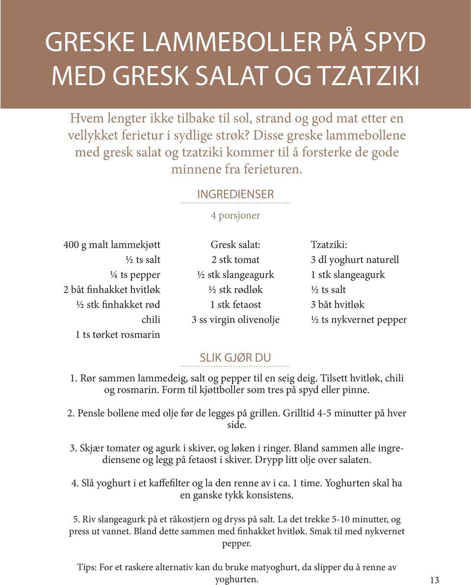 INGREDIENSER 4 porsjoner 400 g malt lammekjøtt ½ ts salt ¼ ts pepper 2 båt finhakket hvitløk ½ stk finhakket rød chili 1 ts tørket rosmarin Gresk salat: 2 stk tomat ½ stk slangeagurk ½ stk rødløk 1