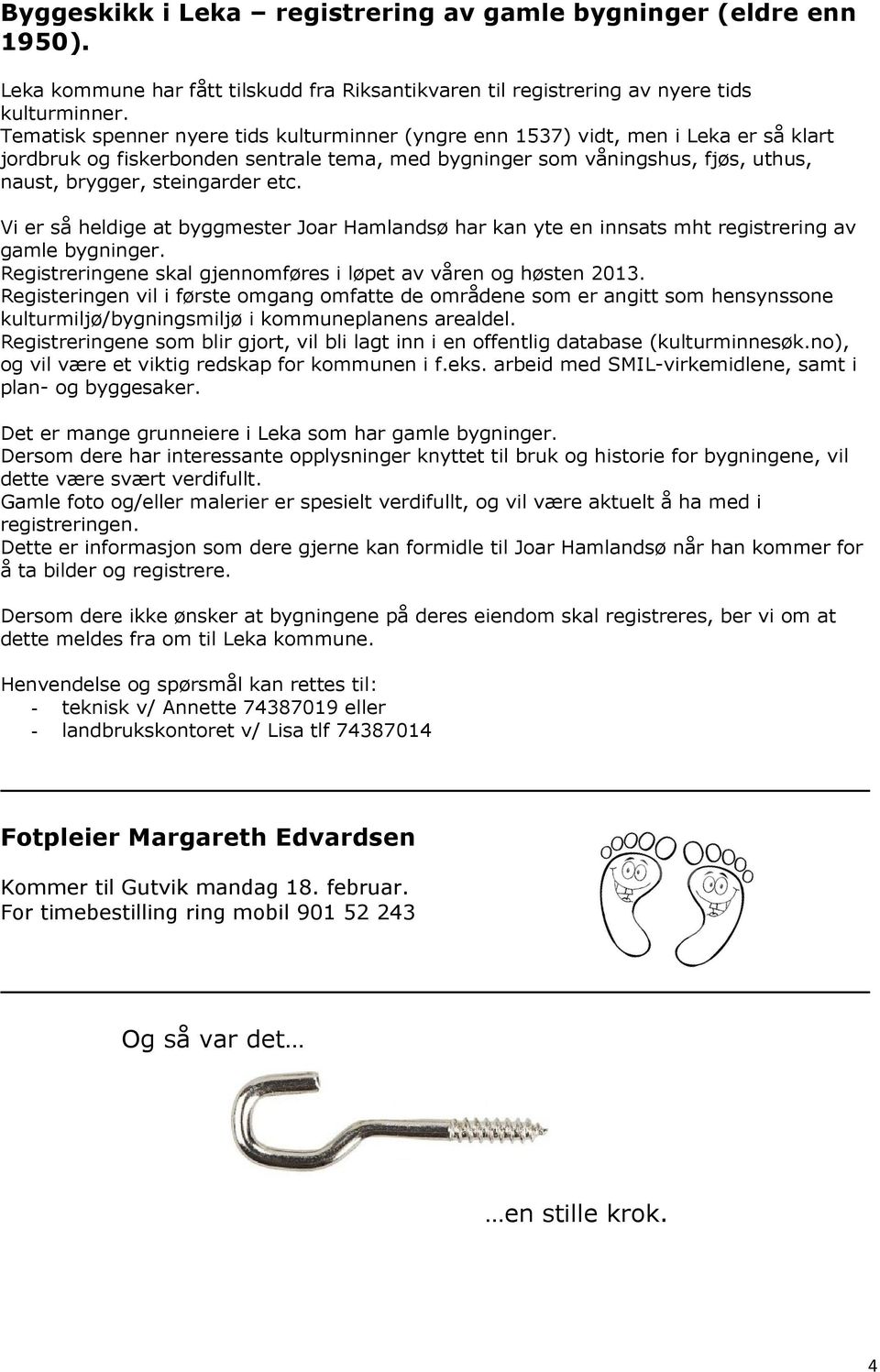 etc. Vi er så heldige at byggmester Joar Hamlandsø har kan yte en innsats mht registrering av gamle bygninger. Registreringene skal gjennomføres i løpet av våren og høsten 2013.