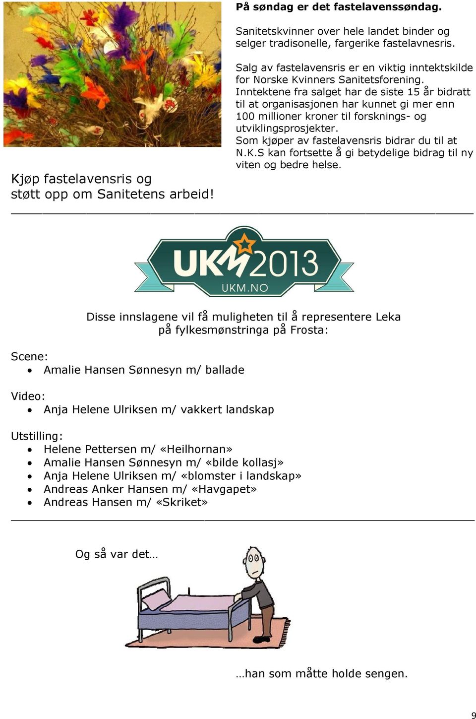 Inntektene fra salget har de siste 15 år bidratt til at organisasjonen har kunnet gi mer enn 100 millioner kroner til forsknings- og utviklingsprosjekter.