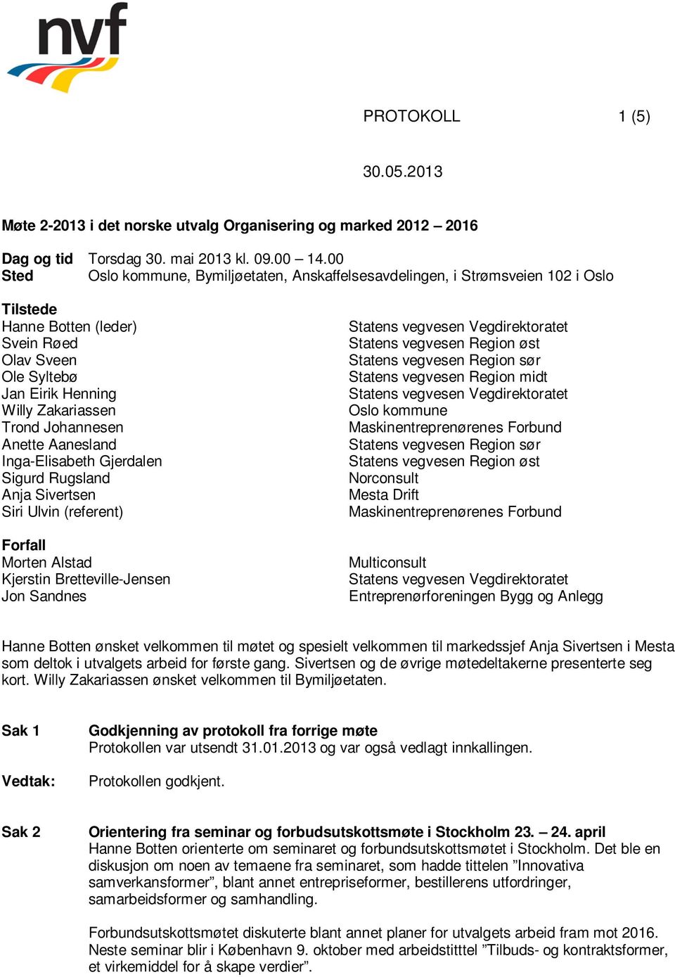 Johannesen Anette Aanesland Inga-Elisabeth Gjerdalen Sigurd Rugsland Anja Sivertsen Siri Ulvin (referent) Forfall Morten Alstad Kjerstin Bretteville-Jensen Jon Sandnes Statens vegvesen Region øst