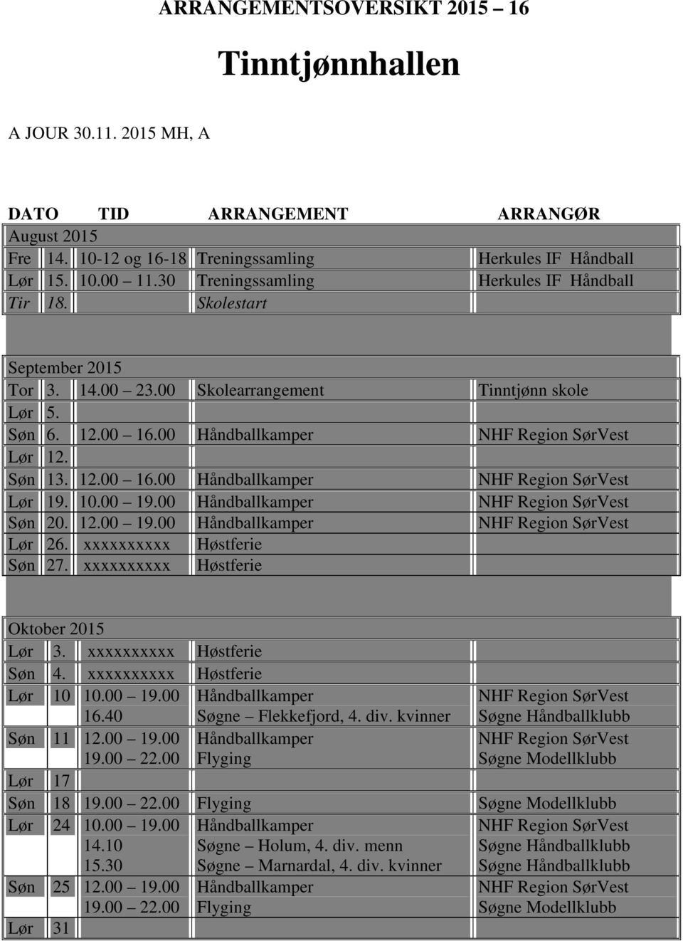 10.00 19.00 Søn 20. 12.00 19.00 Lør 26. xxxxxxxxxx Høstferie Søn 27. xxxxxxxxxx Høstferie Oktober 2015 Lør 3. xxxxxxxxxx Høstferie Søn 4. xxxxxxxxxx Høstferie Lør 10 10.00 19.00 16.