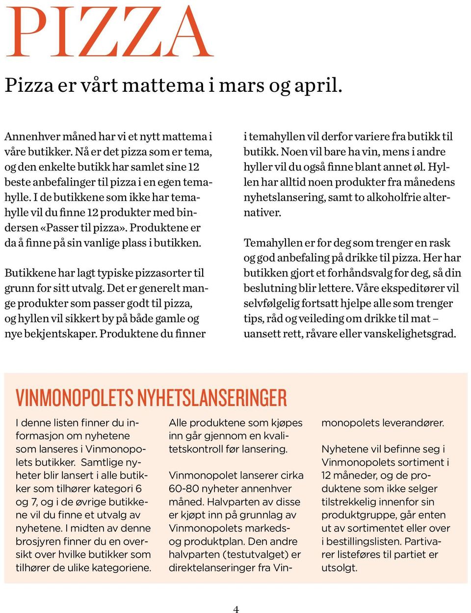 I de butikkene som ikke har temahylle vil du finne 12 produkter med bindersen «Passer til pizza». Produktene er da å finne på sin vanlige plass i butikken.