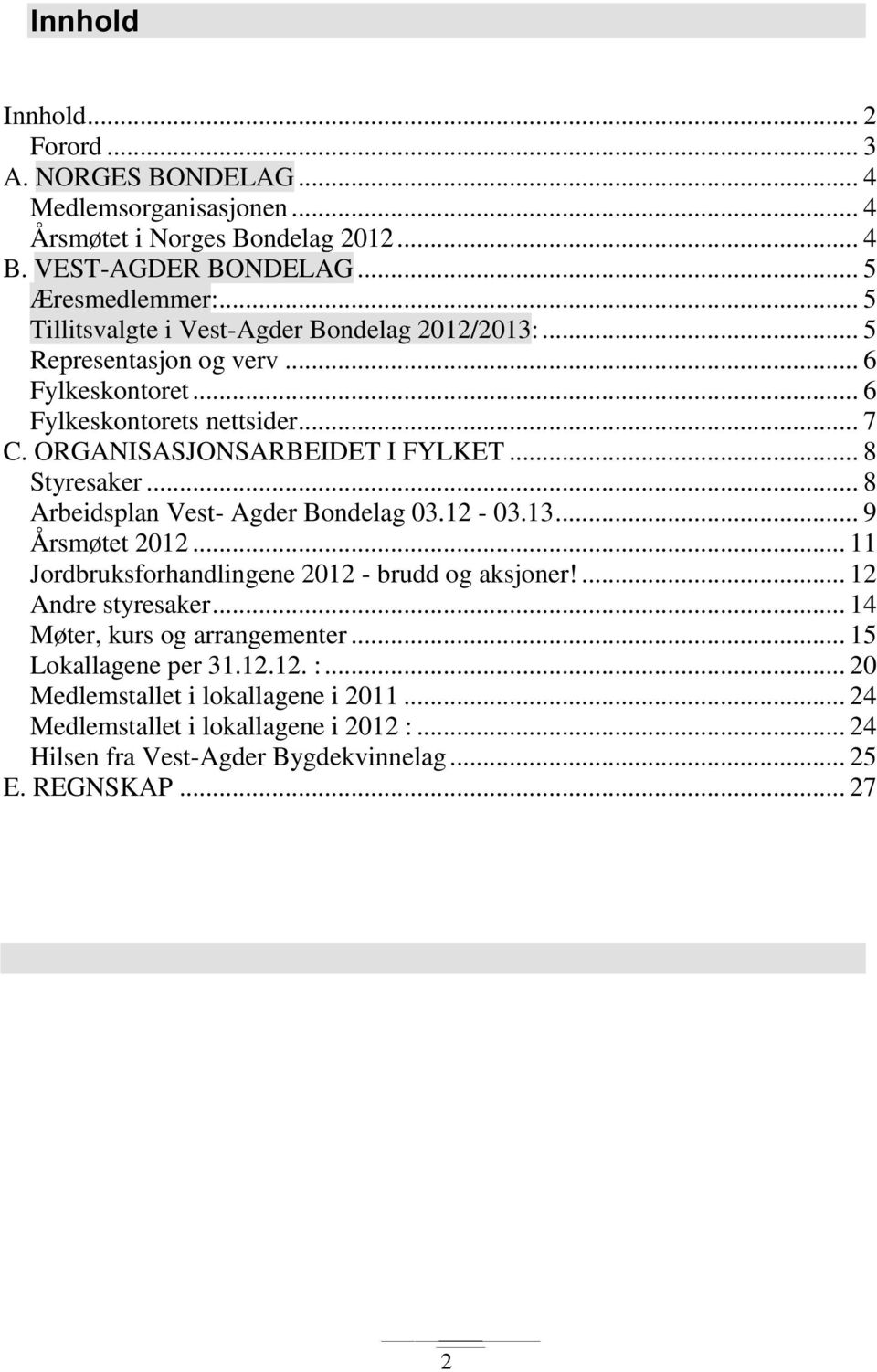 .. 8 Styresaker... 8 Arbeidsplan Vest- Agder Bondelag 03.12-03.13... 9 Årsmøtet 2012... 11 Jordbruksforhandlingene 2012 - brudd og aksjoner!... 12 Andre styresaker.