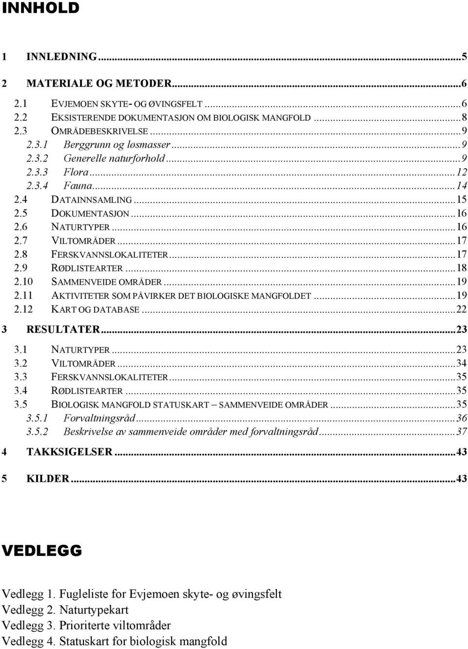 ..18 2.10 SAMMENVEIDE OMRÅDER...19 2.11 AKTIVITETER SOM PÅVIRKER DET BIOLOGISKE MANGFOLDET...19 2.12 KART OG DATABASE...22 3 RESULTATER...23 3.1 NATURTYPER...23 3.2 VILTOMRÅDER...34 3.