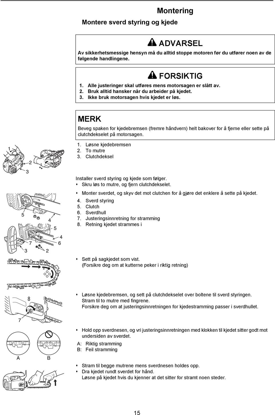 MERK Beveg spaken for kjedebremsen (fremre håndvern) helt bakover for å fjerne eller sette på clutchdekselet på motorsagen. 1. Løsne kjedebremsen 2. To mutre 3.