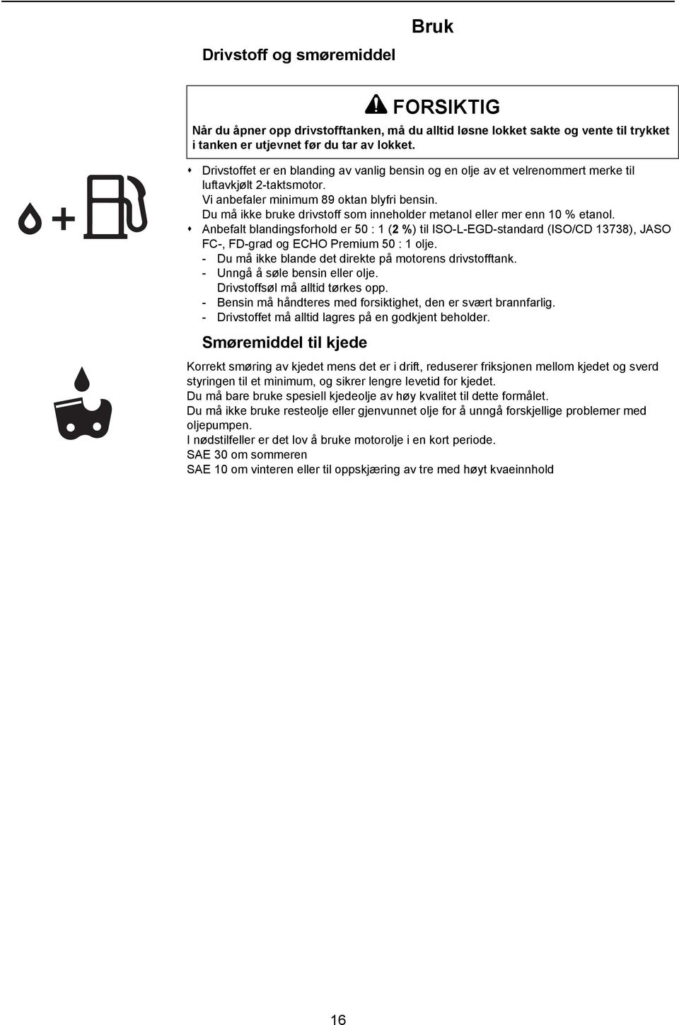 Anbefalt blandingsforhold er 50 : 1 (2 %) til ISO-L-EGD-standard (ISO/CD 13738), JASO FC-, FD-grad og ECHO Premium 50 : 1 olje. - Du må ikke blande det direkte på motorens drivstofftank.