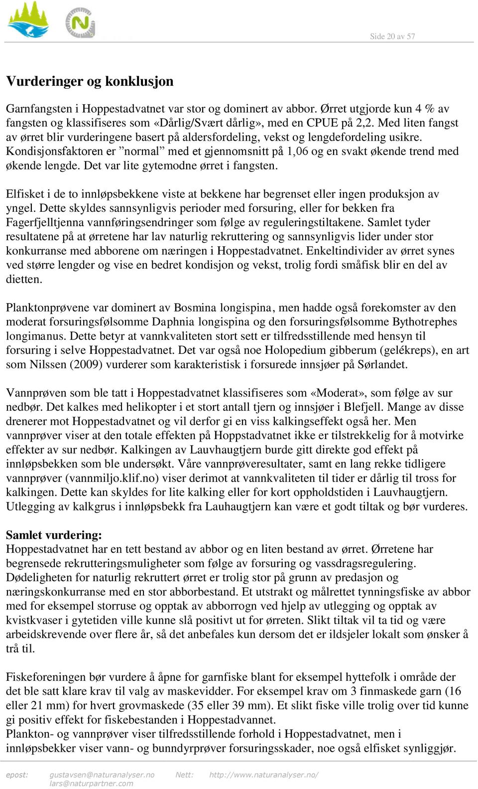 Kondisjonsfaktoren er normal med et gjennomsnitt på 1,06 og en svakt økende trend med økende lengde. Det var lite gytemodne ørret i fangsten.