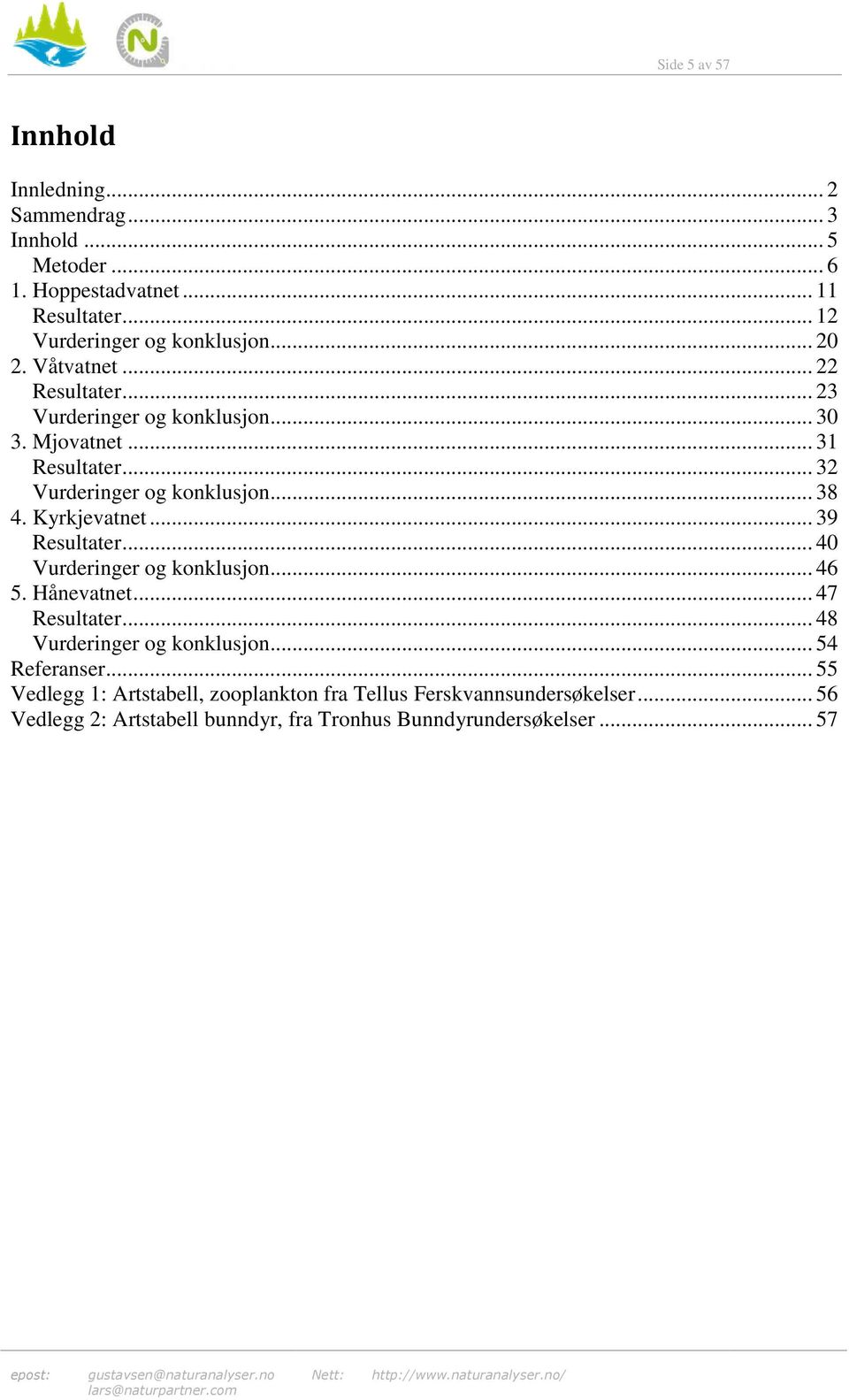 Kyrkjevatnet... 39 Resultater... 40 Vurderinger og konklusjon... 46 5. Hånevatnet... 47 Resultater... 48 Vurderinger og konklusjon... 54 Referanser.