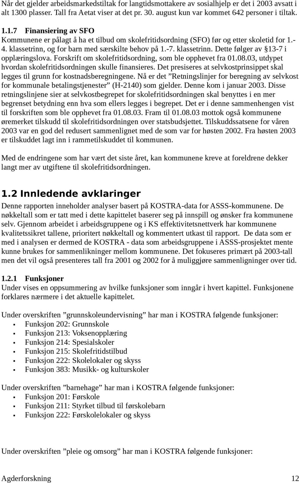 1.7 Finansiering av SFO Kommunene er pålagt å ha et tilbud om skolefritidsordning (SFO) før og etter skoletid for 1.- 4. klassetrinn, og for barn med særskilte behov på 1.-7. klassetrinn. Dette følger av 13-7 i opplæringslova.