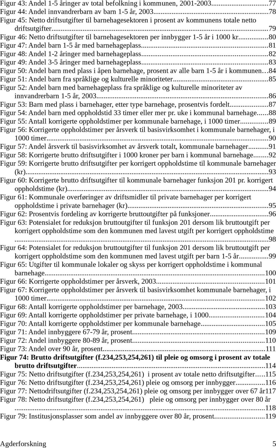 ..8 Figur 47: Andel barn 1-5 år med barnehageplass...81 Figur 48: Andel 1-2 åringer med barnehageplass...82 Figur 49: Andel 3-5 åringer med barnehageplass.