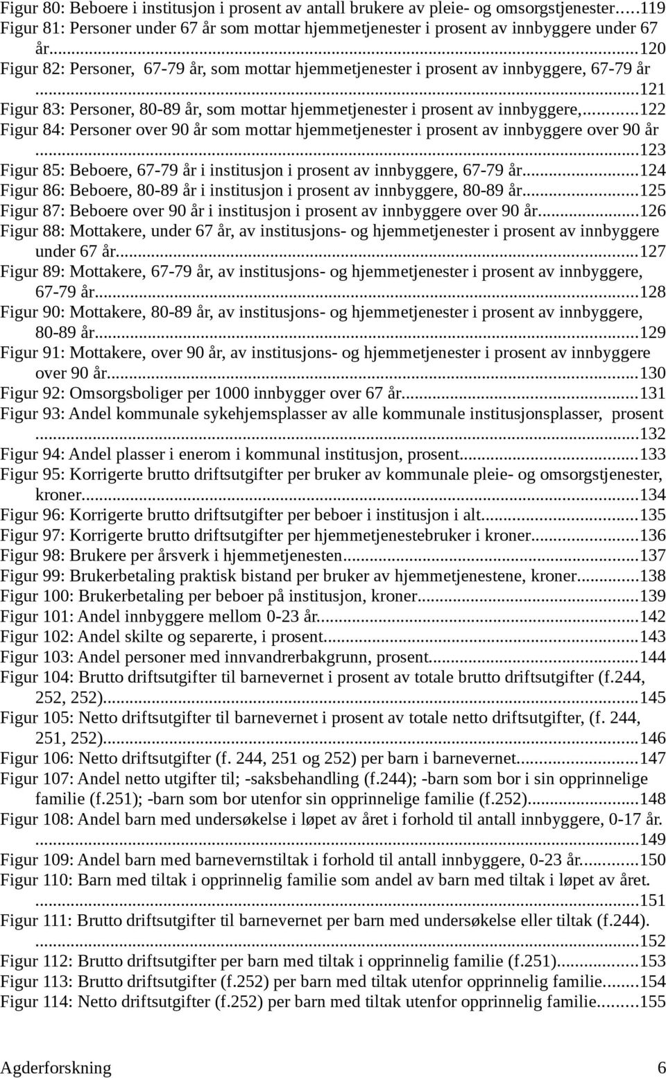 ..122 Figur 84: Personer over 9 år som mottar hjemmetjenester i prosent av innbyggere over 9 år...123 Figur 85: Beboere, 67-79 år i institusjon i prosent av innbyggere, 67-79 år.