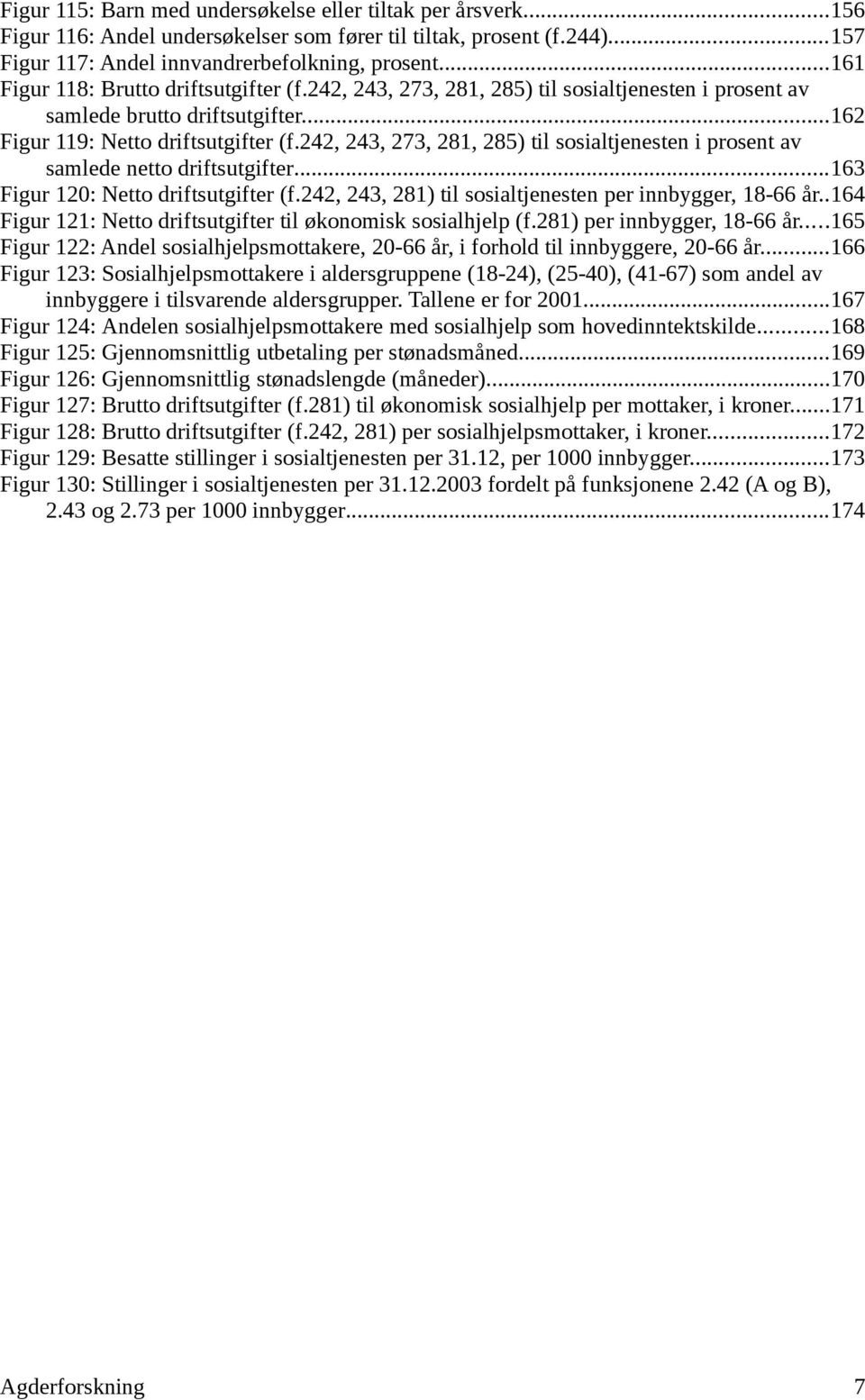 242, 243, 273, 281, 285) til sosialtjenesten i prosent av samlede netto driftsutgifter...163 Figur 12: Netto driftsutgifter (f.242, 243, 281) til sosialtjenesten per innbygger, 18-66 år.