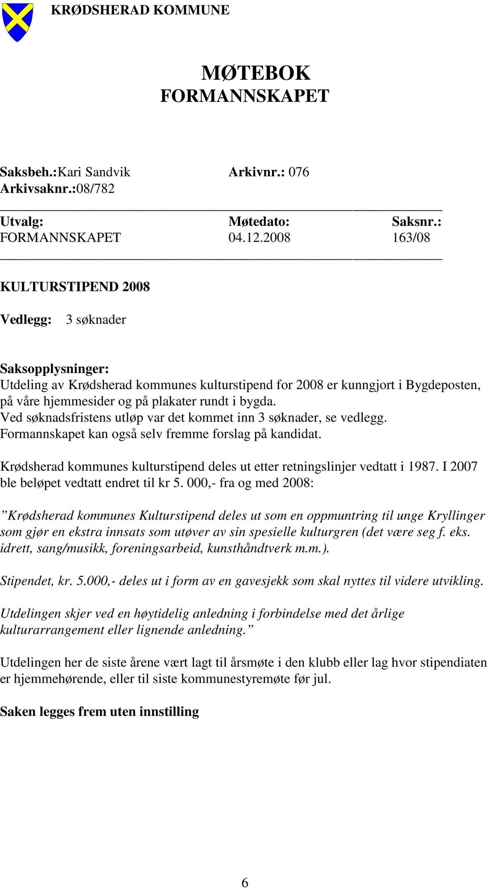 bygda. Ved søknadsfristens utløp var det kommet inn 3 søknader, se vedlegg. Formannskapet kan også selv fremme forslag på kandidat.