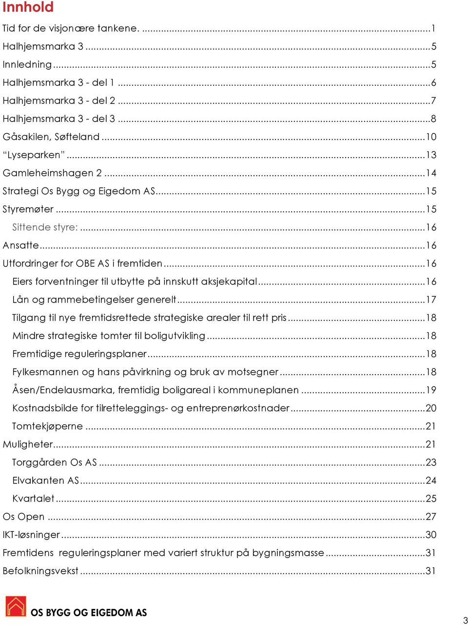 .. 16 Eiers forventninger til utbytte på innskutt aksjekapital... 16 Lån og rammebetingelser generelt... 17 Tilgang til nye fremtidsrettede strategiske arealer til rett pris.