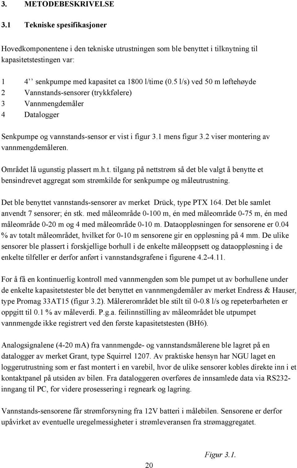 5 l/s) ved 50 m løftehøyde 2 Vannstands-sensorer (trykkfølere) 3 Vannmengdemåler 4 Datalogger Senkpumpe og vannstands-sensor er vist i figur 3.1 mens figur 3.2 viser montering av vannmengdemåleren.