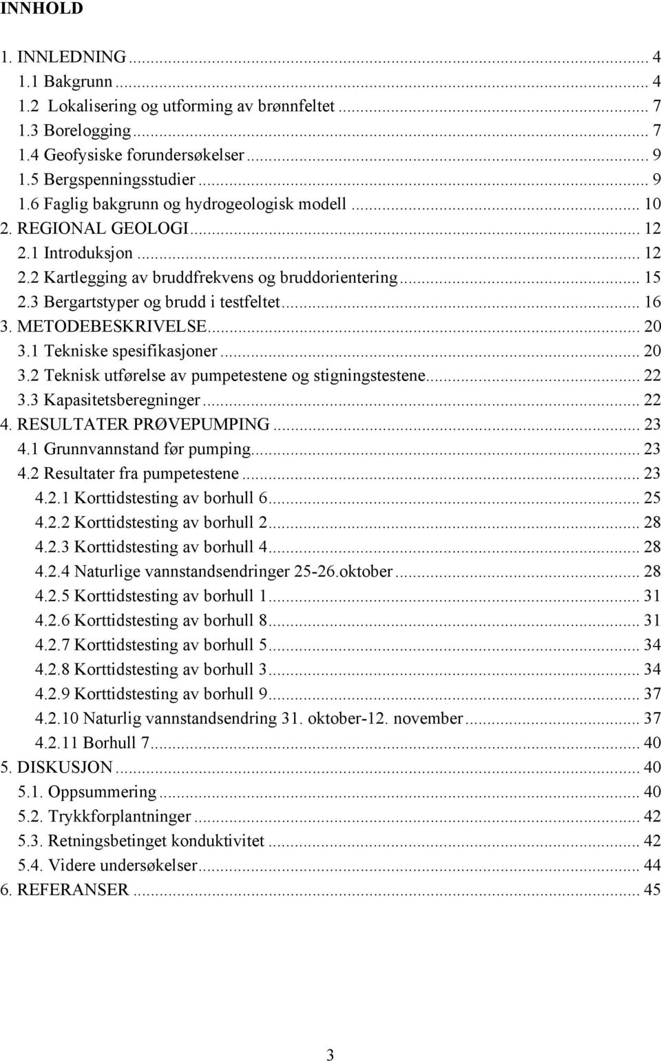 1 Tekniske spesifikasjoner... 20 3.2 Teknisk utførelse av pumpetestene og stigningstestene... 22 3.3 Kapasitetsberegninger... 22 4. RESULTATER PRØVEPUMPING... 23 4.1 Grunnvannstand før pumping... 23 4.2 Resultater fra pumpetestene.