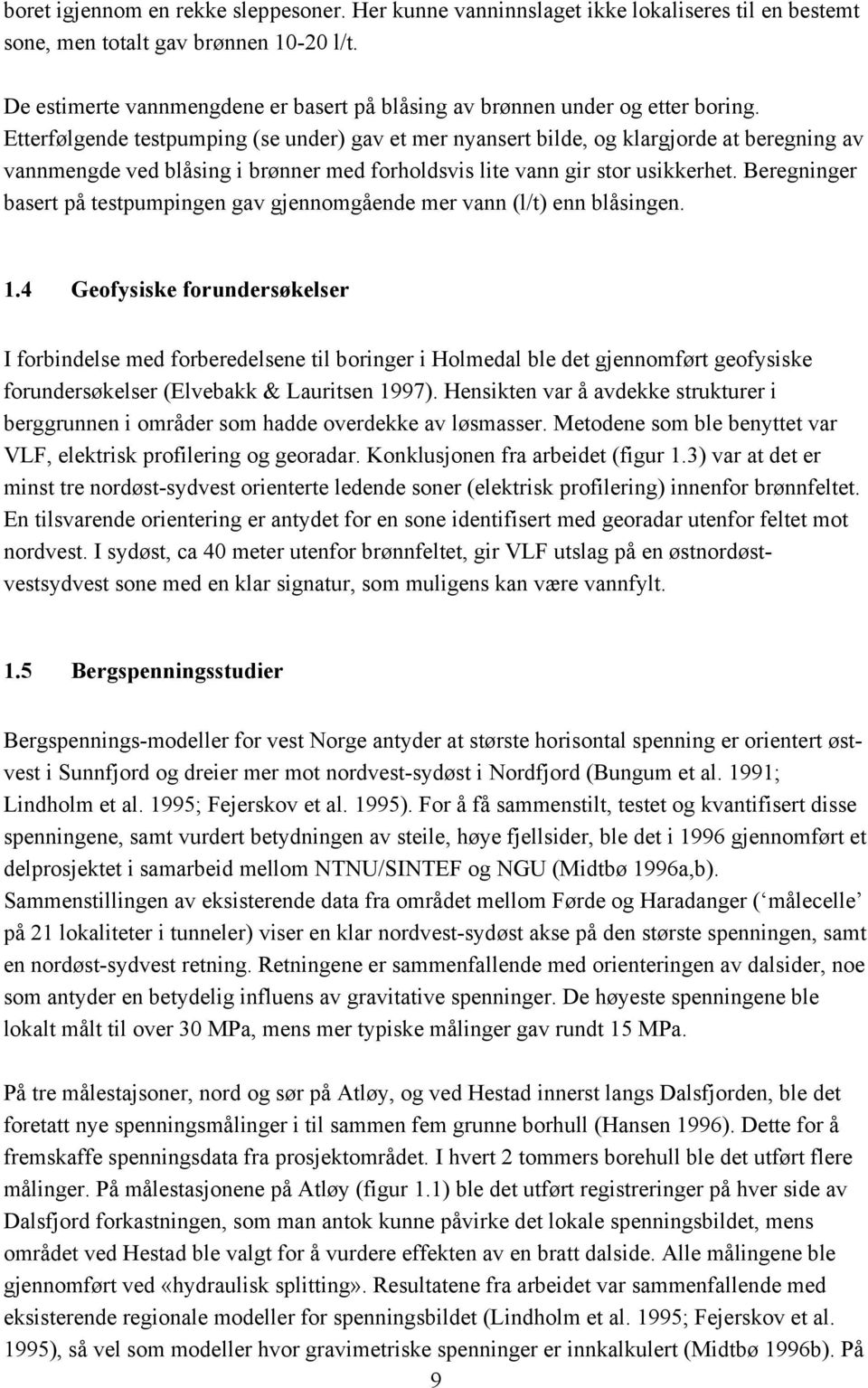 Etterfølgende testpumping (se under) gav et mer nyansert bilde, og klargjorde at beregning av vannmengde ved blåsing i brønner med forholdsvis lite vann gir stor usikkerhet.