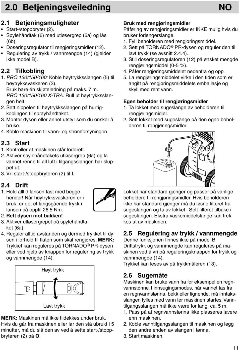 PRO 130/150/160 X-TRA: Rull ut høytrykksslangen helt. 2. Sett nippelen til høytrykksslangen på hurtigkoblingen til sprayhåndtaket. 3. Monter dysen eller annet utstyr som du ønsker å bruke. 4.