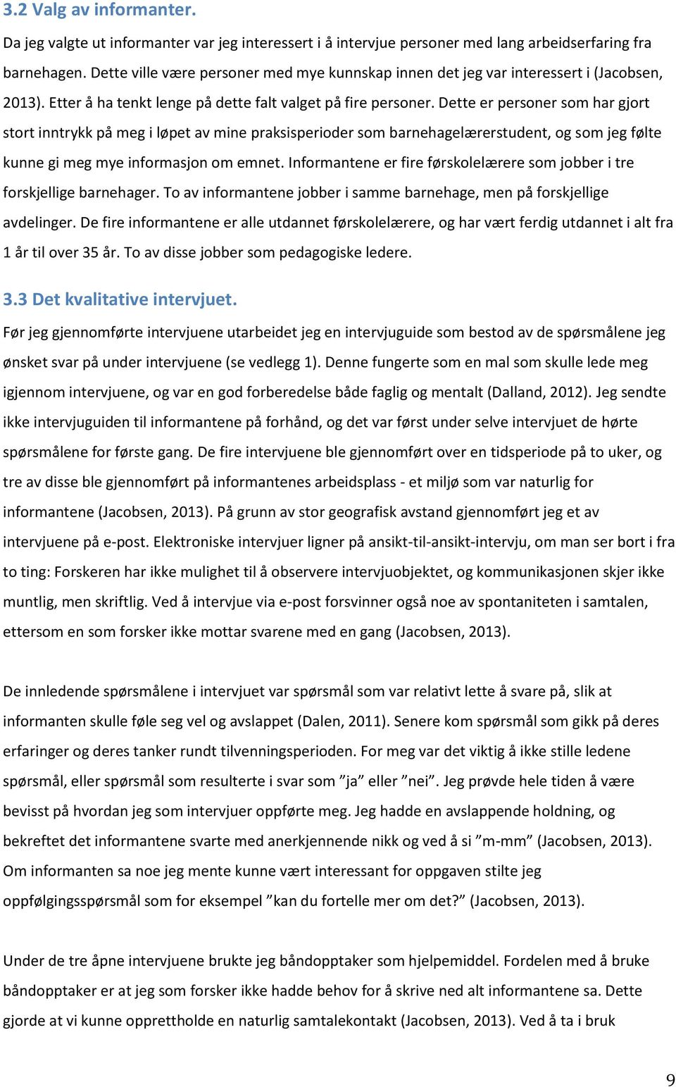 Dette er personer som har gjort stort inntrykk på meg i løpet av mine praksisperioder som barnehagelærerstudent, og som jeg følte kunne gi meg mye informasjon om emnet.