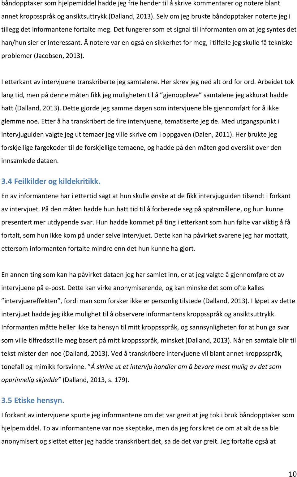 Å notere var en også en sikkerhet for meg, i tilfelle jeg skulle få tekniske problemer (Jacobsen, 2013). I etterkant av intervjuene transkriberte jeg samtalene. Her skrev jeg ned alt ord for ord.