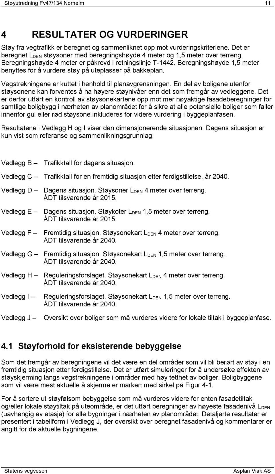 Beregningshøyde 1,5 meter benyttes for å vurdere støy på uteplasser på bakkeplan. Vegstrekningene er kuttet i henhold til planavgrensningen.