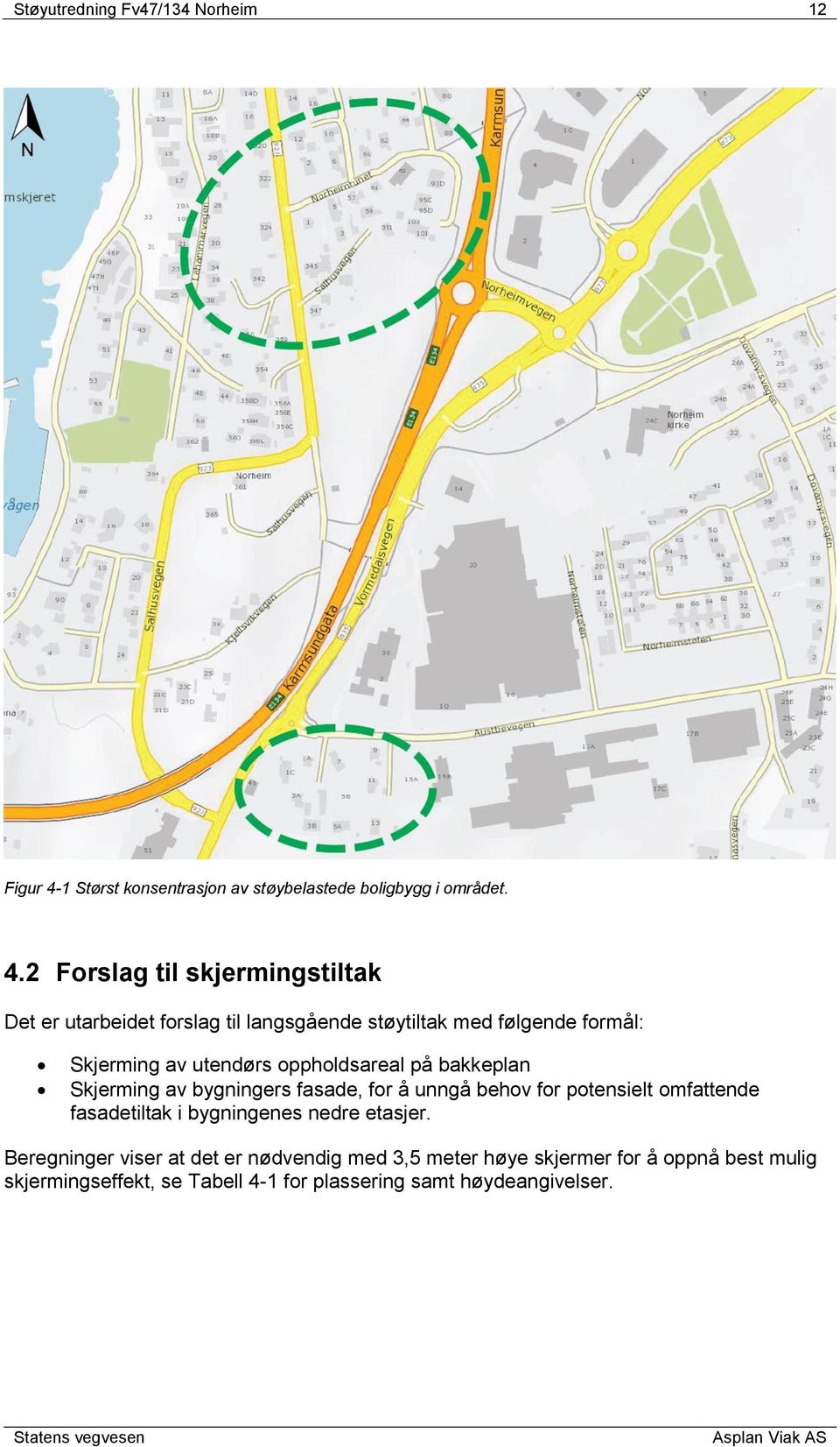 2 Forslag til skjermingstiltak Det er utarbeidet forslag til langsgående støytiltak med følgende formål: Skjerming av utendørs