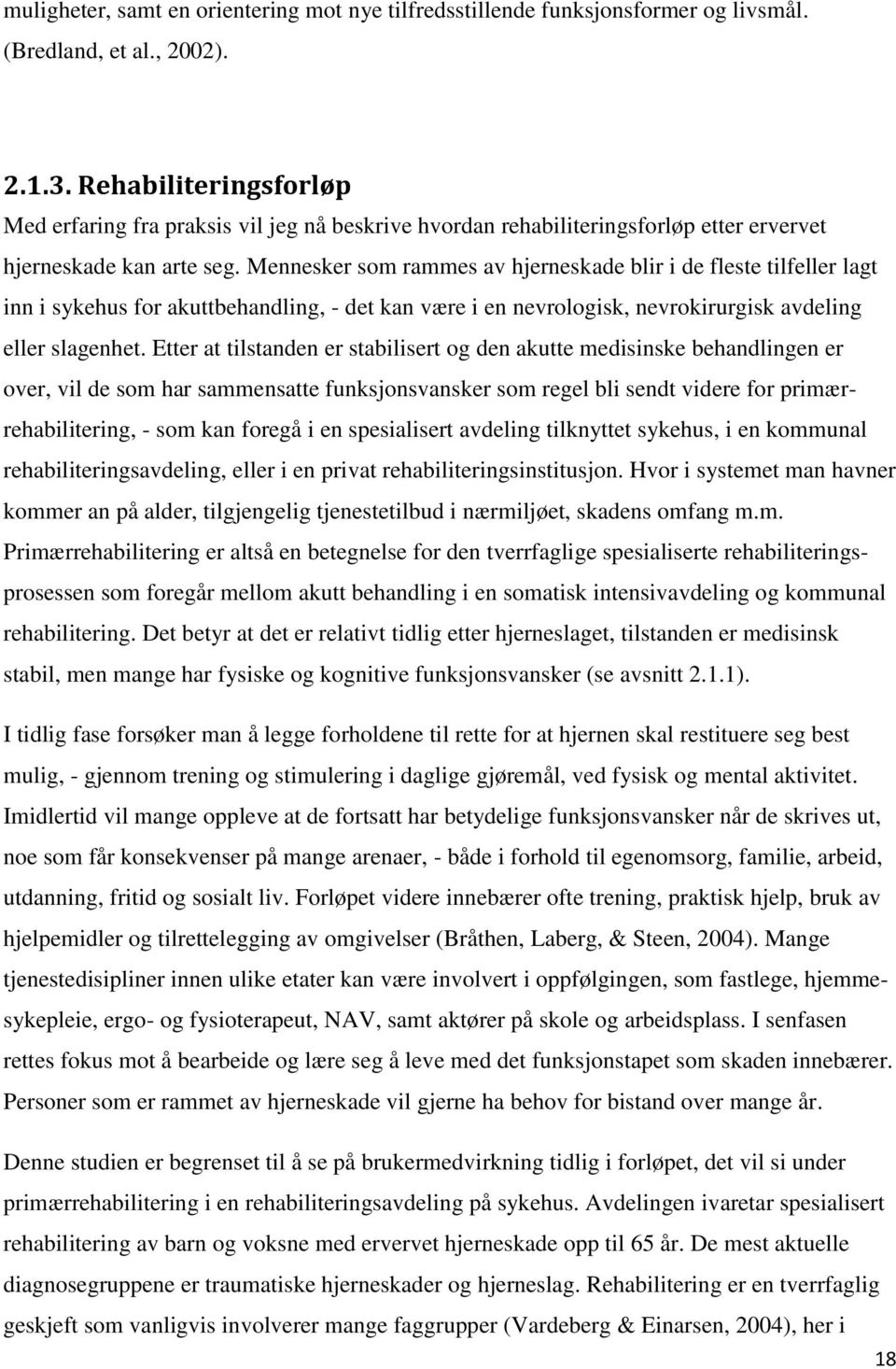 Mennesker som rammes av hjerneskade blir i de fleste tilfeller lagt inn i sykehus for akuttbehandling, - det kan være i en nevrologisk, nevrokirurgisk avdeling eller slagenhet.