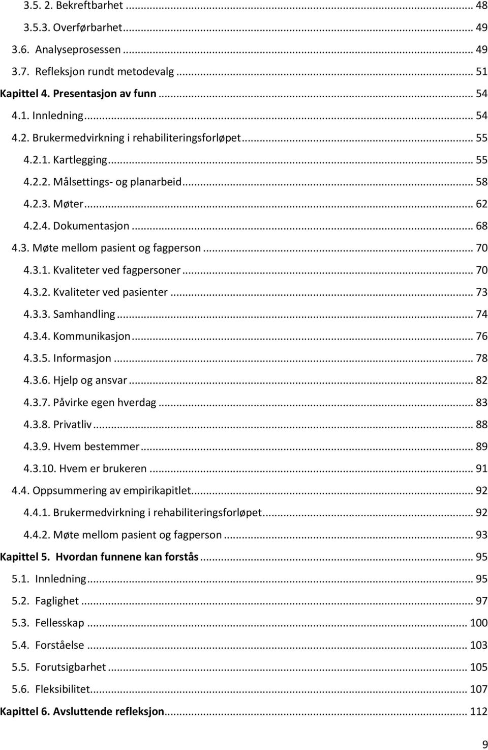 .. 70 4.3.2. Kvaliteter ved pasienter... 73 4.3.3. Samhandling... 74 4.3.4. Kommunikasjon... 76 4.3.5. Informasjon... 78 4.3.6. Hjelp og ansvar... 82 4.3.7. Påvirke egen hverdag... 83 4.3.8. Privatliv.