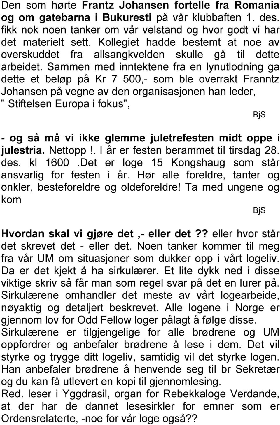 Sammen med inntektene fra en lynutlodning ga dette et beløp på Kr 7 500,- som ble overrakt Franntz Johansen på vegne av den organisasjonen han leder, " Stiftelsen Europa i fokus", BjS - og så må vi