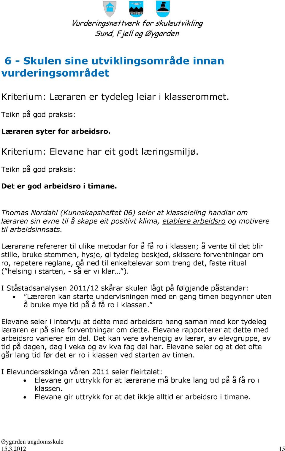 Lærarane refererer til ulike metodar for å få ro i klassen; å vente til det blir stille, bruke stemmen, hysje, gi tydeleg beskjed, skissere forventningar om ro, repetere reglane, gå ned til