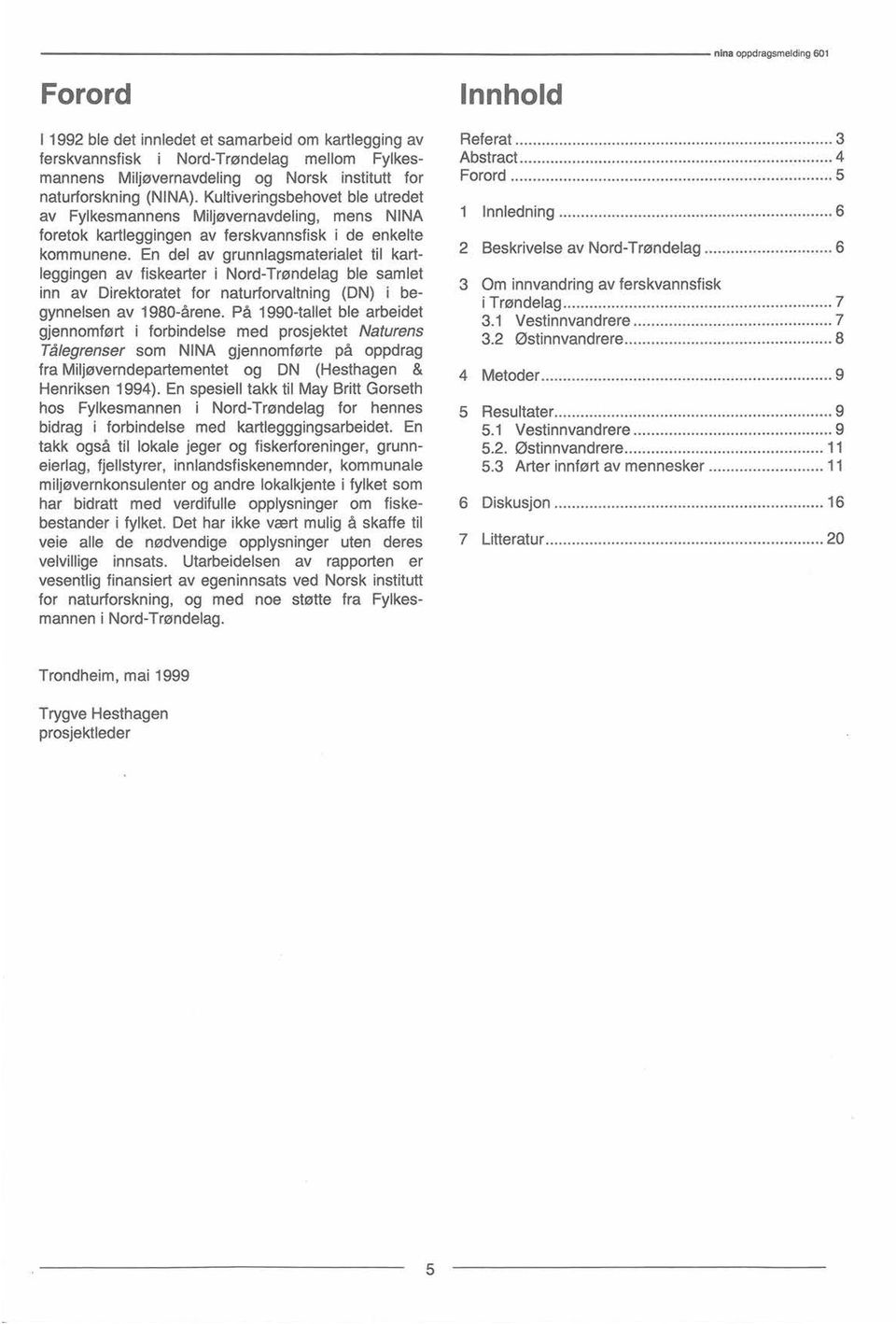 En del av grunnlagsmaterialetil kartleggingenav fiskearter i Nord-Trøndelagble samlet inn av Direktoratet for naturforvaltning(dn) i begynnelsenav 1980-årene.