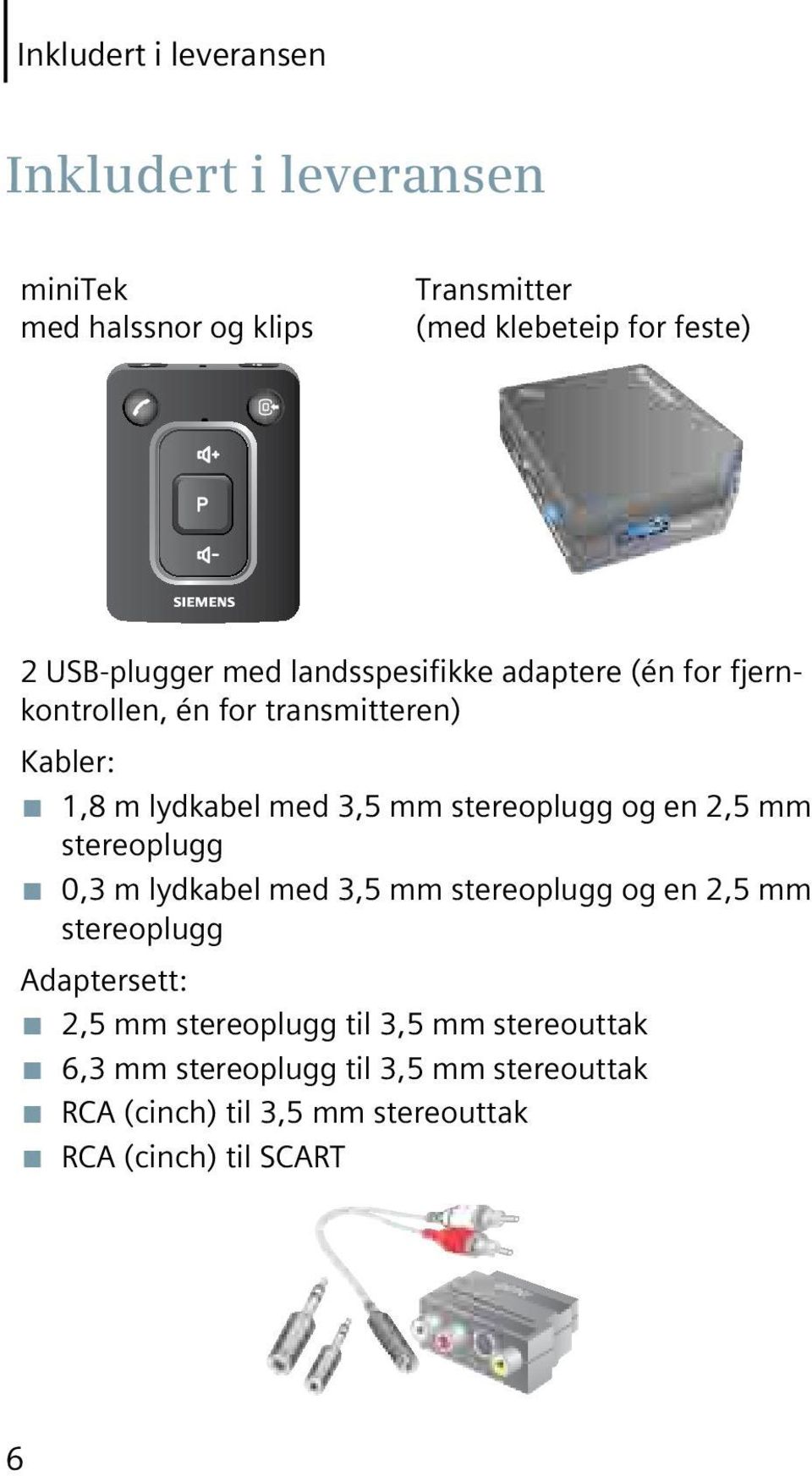stereoplugg og en 2,5 mm stereoplugg 0,3 m lydkabel med 3,5 mm stereoplugg og en 2,5 mm stereoplugg Adaptersett: 2,5 mm