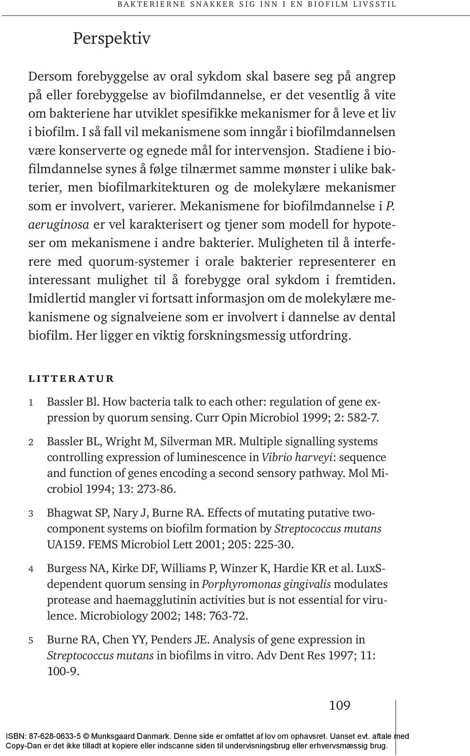 Stadiene i biofilmdannelse synes å følge tilnærmet samme mønster i ulike bakterier, men biofilmarkitekturen og de molekylære mekanismer som er involvert, varierer. Mekanismene for biofilmdannelse i P.