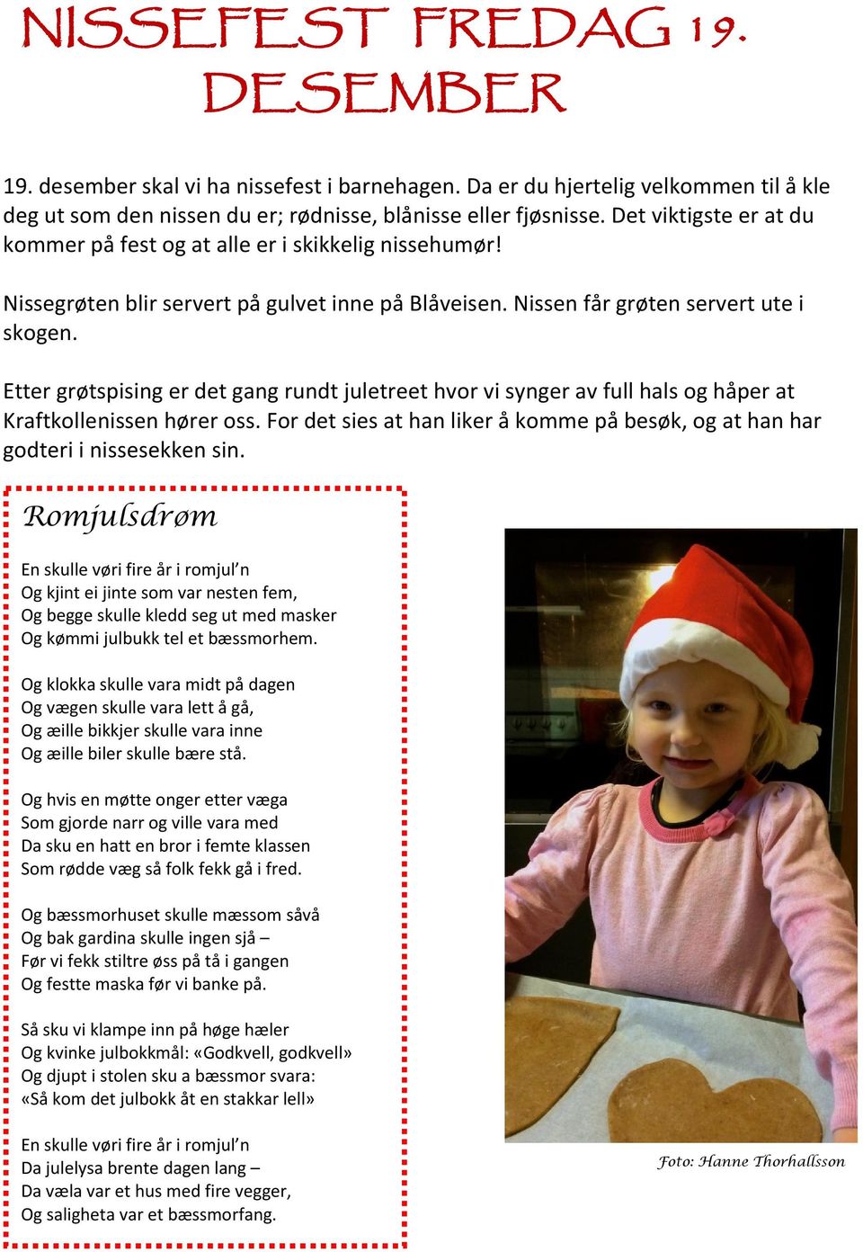 Etter grøtspising er det gang rundt juletreet hvor vi synger av full hals og håper at Kraftkollenissen hører oss. For det sies at han liker å komme på besøk, og at han har godteri i nissesekken sin.