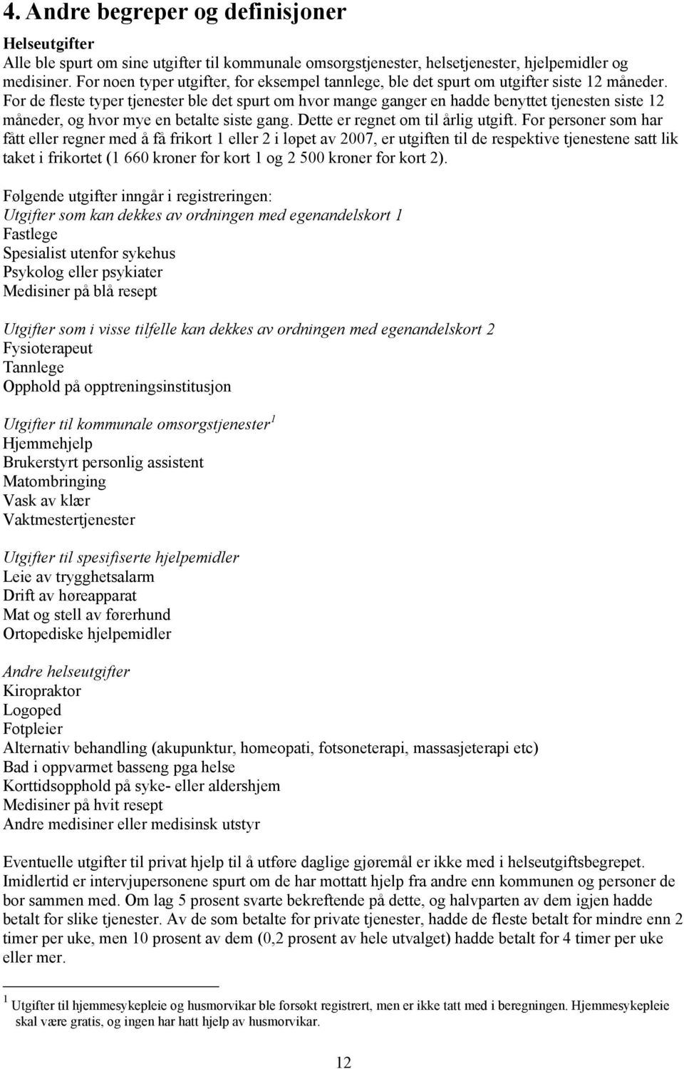 For de fleste typer tjenester ble det spurt om hvor mange ganger en hadde benyttet tjenesten siste 12 måneder, og hvor mye en betalte siste gang. Dette er regnet om til årlig utgift.