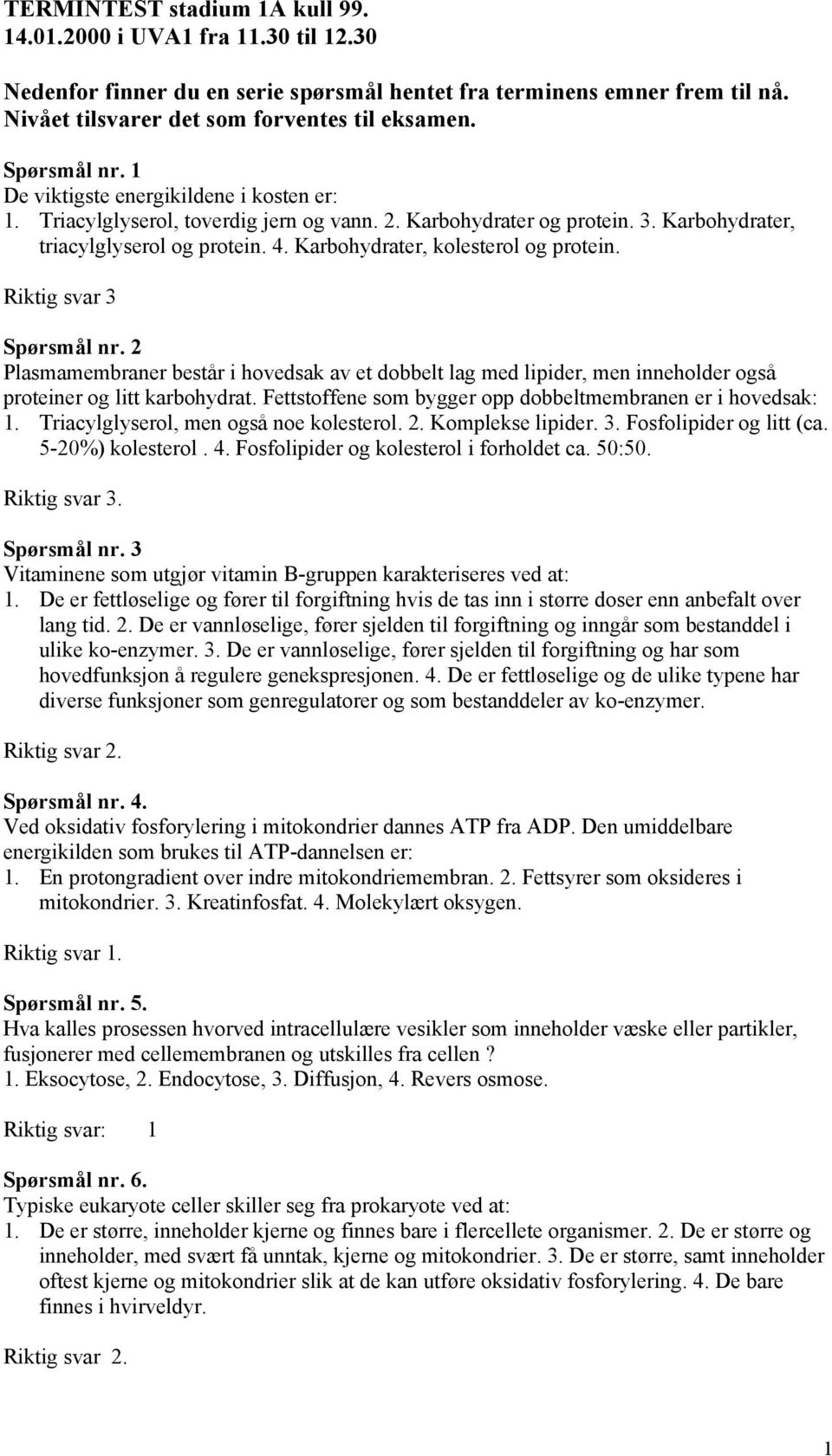 Karbohydrater, kolesterol og protein. Riktig svar 3 Spørsmål nr. 2 Plasmamembraner består i hovedsak av et dobbelt lag med lipider, men inneholder også proteiner og litt karbohydrat.