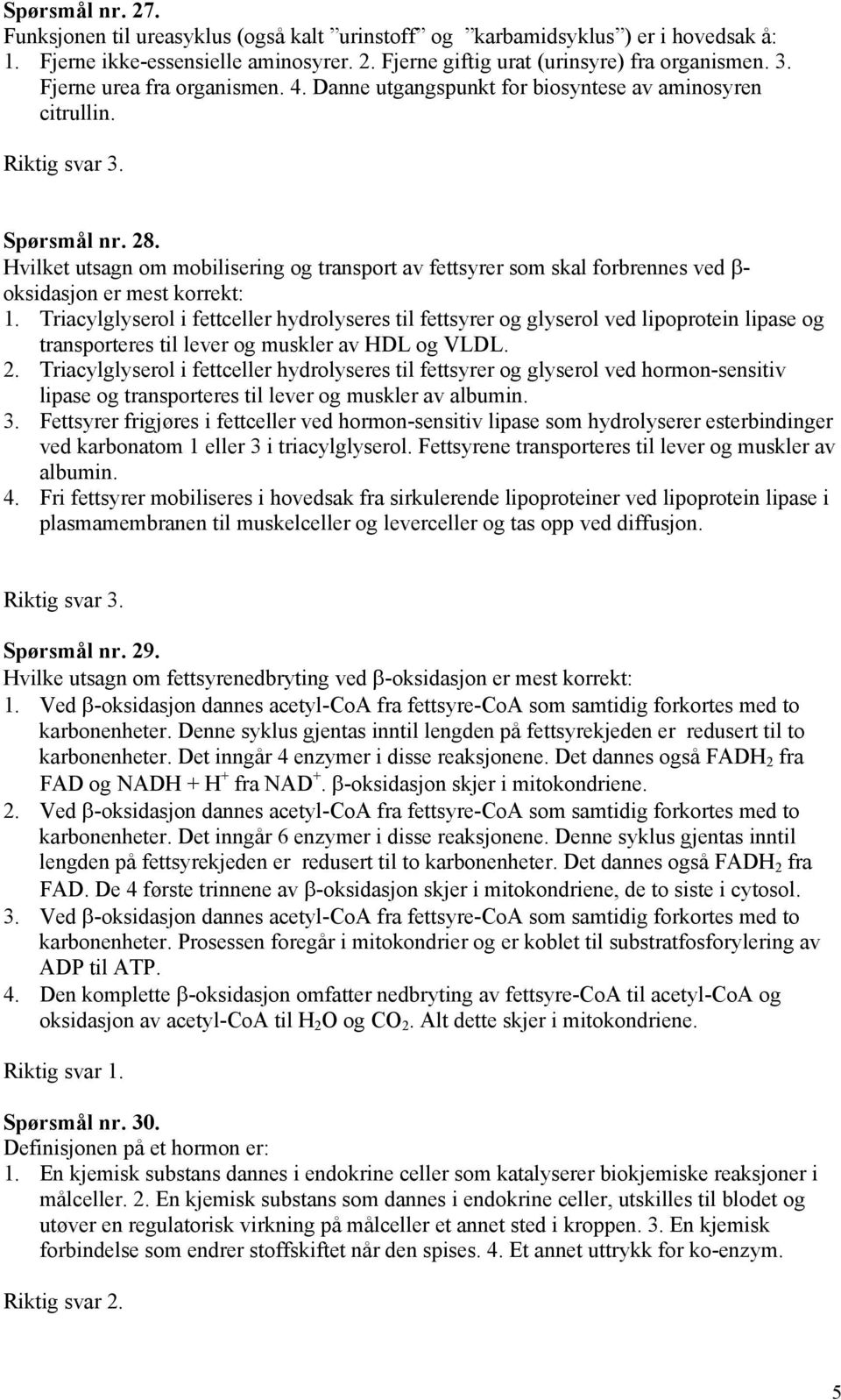 Hvilket utsagn om mobilisering og transport av fettsyrer som skal forbrennes ved β- oksidasjon er mest korrekt: 1.