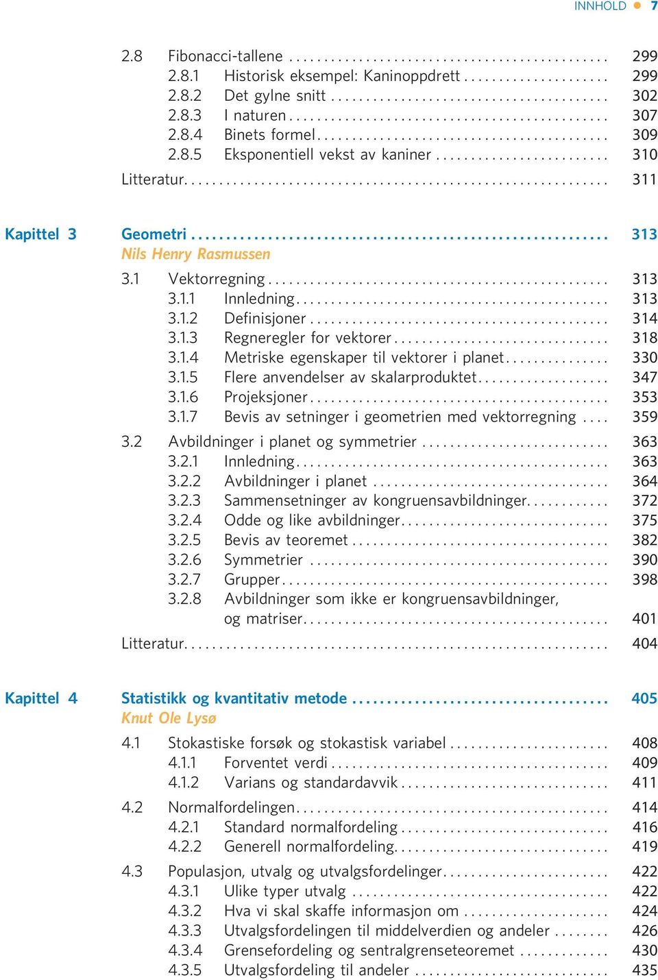 .. 330 3.1.5 Flere anvendelser av skalarproduktet... 347 3.1.6 Projeksjoner... 353 3.1.7 Bevis av setninger i geometrien med vektorregning... 359 3.2 Avbildninger i planet og symmetrier... 363 3.2.1 Innledning.