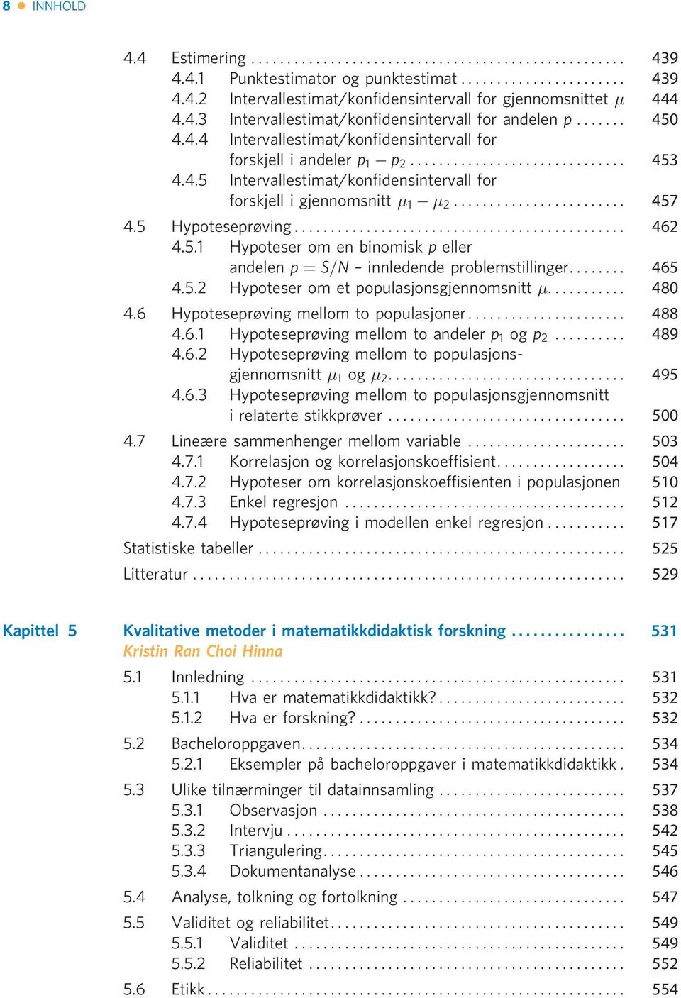 5.1 Hypoteser om en binomisk p eller andelen p ¼ S=N innledende problemstillinger... 465 4.5.2 Hypoteser om et populasjonsgjennomsnitt... 480 4.6 Hypoteseprøving mellom to populasjoner... 488 4.6.1 Hypoteseprøving mellom to andeler p 1 og p 2.