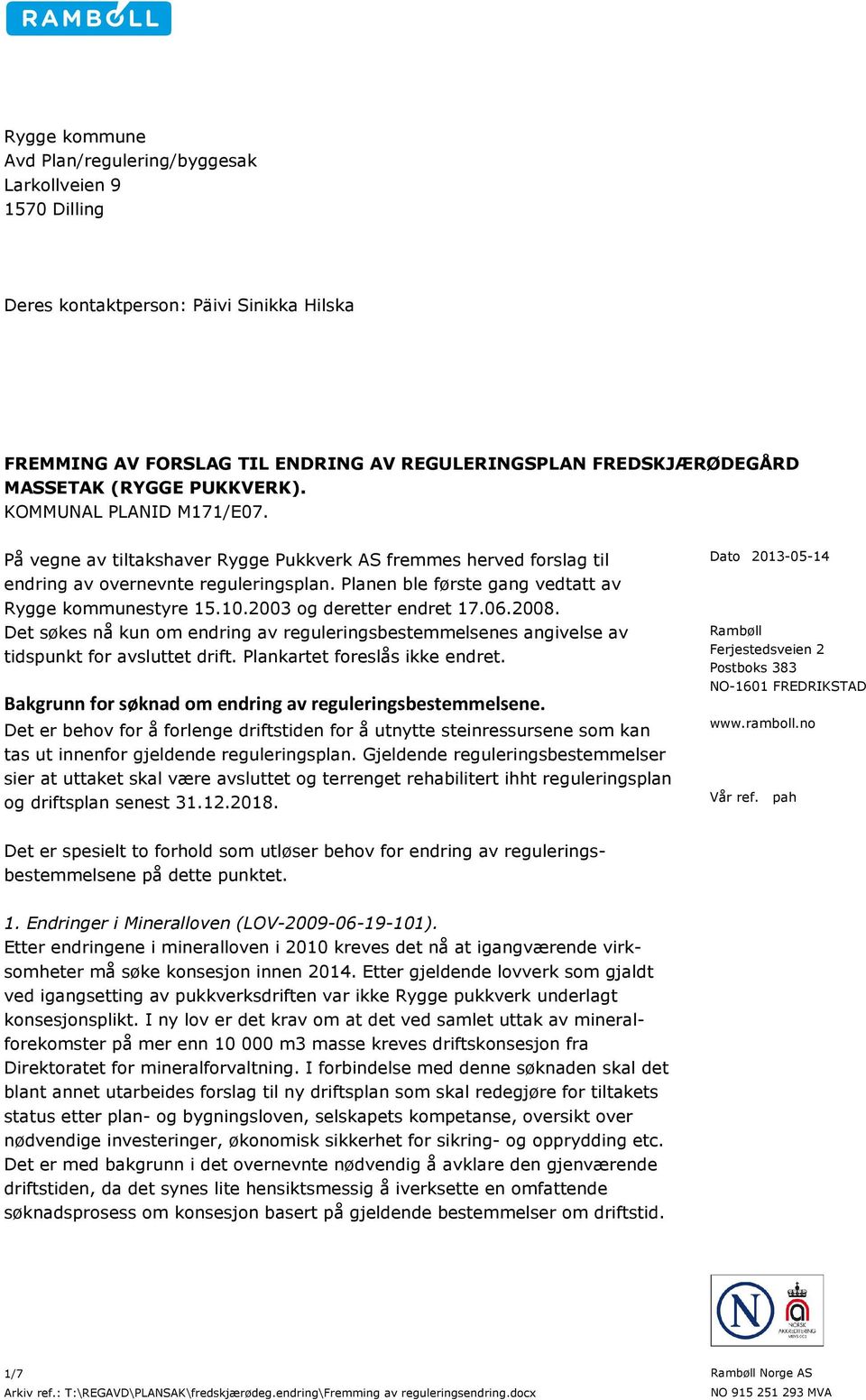 Planen ble første gang vedtatt av Rygge kommunestyre 15.10.2003 og deretter endret 17.06.2008. Det søkes nå kun om endring av reguleringsbestemmelsenes angivelse av tidspunkt for avsluttet drift.