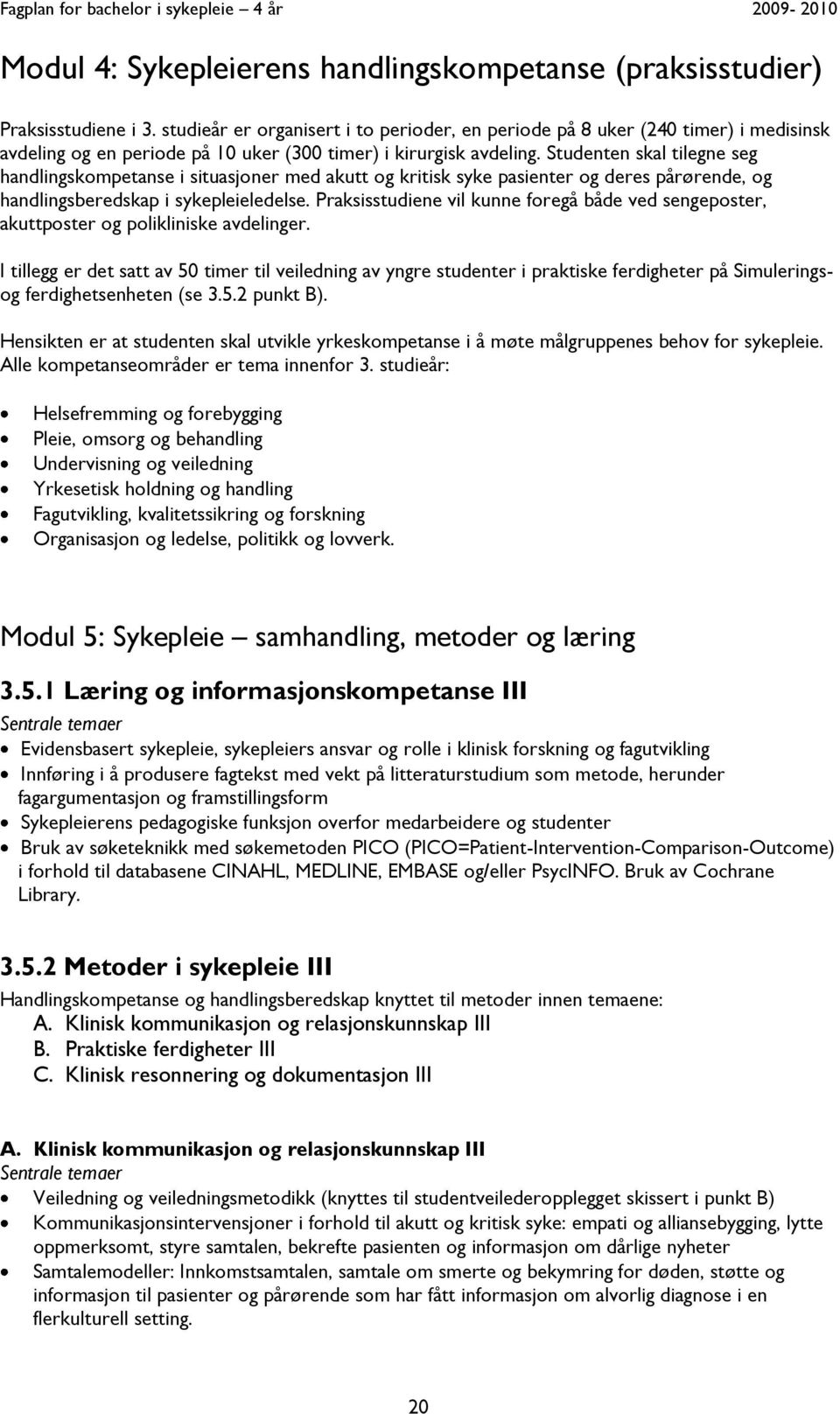 Studenten skal tilegne seg handlingskompetanse i situasjoner med akutt og kritisk syke pasienter og deres pårørende, og handlingsberedskap i sykepleieledelse.