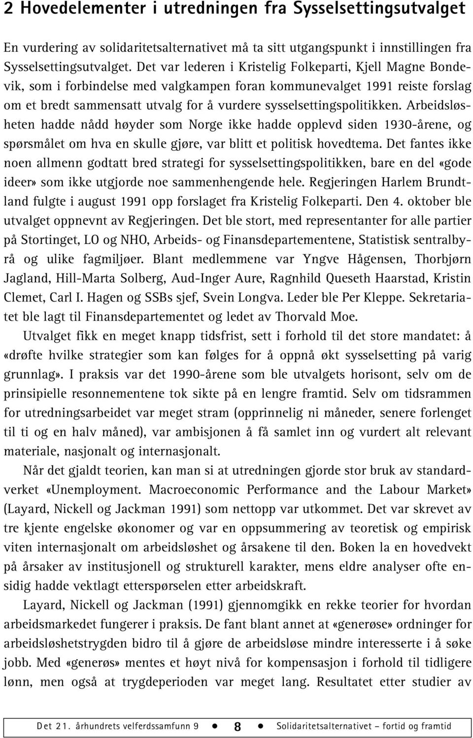 sysselsettingspolitikken. Arbeidsløsheten hadde nådd høyder som Norge ikke hadde opplevd siden 1930-årene, og spørsmålet om hva en skulle gjøre, var blitt et politisk hovedtema.