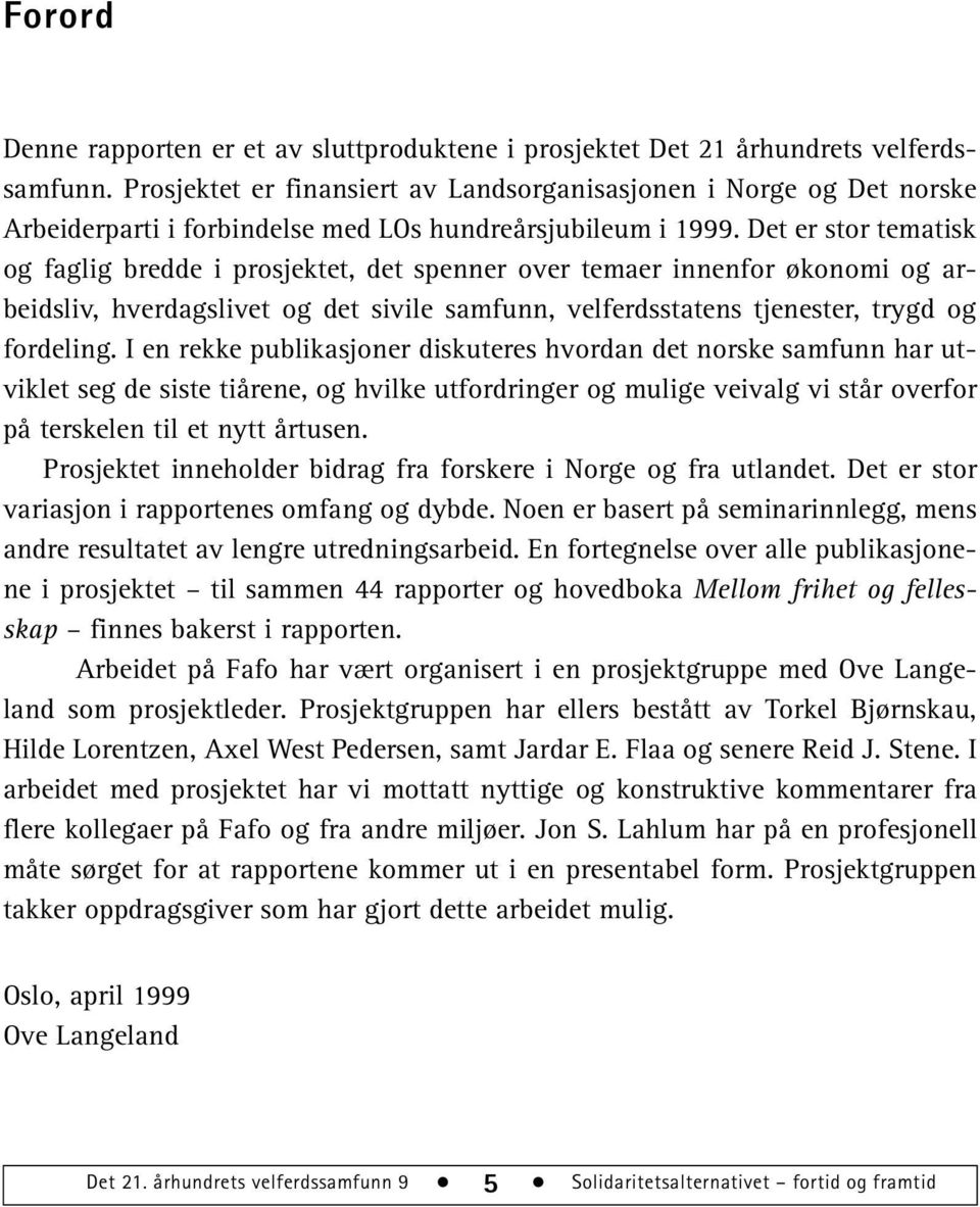 Det er stor tematisk og faglig bredde i prosjektet, det spenner over temaer innenfor økonomi og arbeidsliv, hverdagslivet og det sivile samfunn, velferdsstatens tjenester, trygd og fordeling.