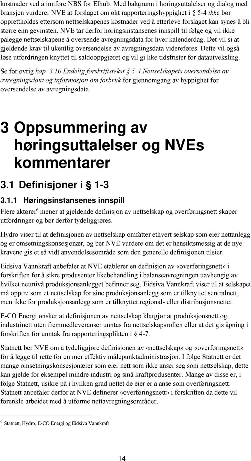 forslaget kan synes å bli større enn gevinsten. NVE tar derfor høringsinstansenes innspill til følge og vil ikke pålegge nettselskapene å oversende avregningsdata for hver kalenderdag.