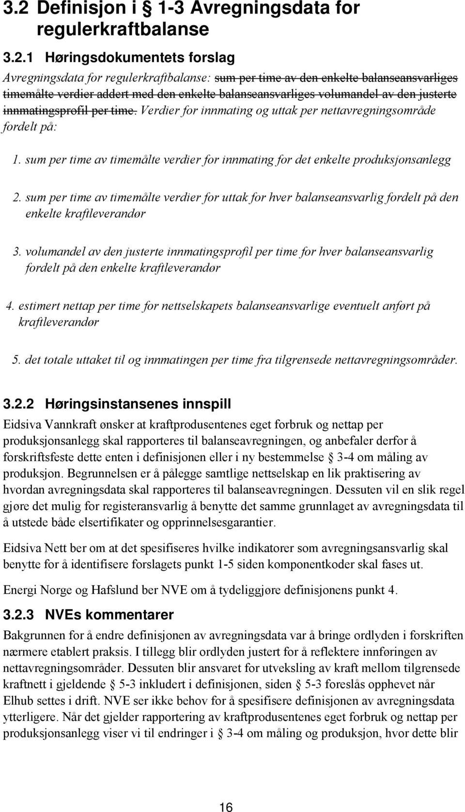 sum per time av timemålte verdier for innmating for det enkelte produksjonsanlegg 2. sum per time av timemålte verdier for uttak for hver balanseansvarlig fordelt på den enkelte kraftleverandør 3.