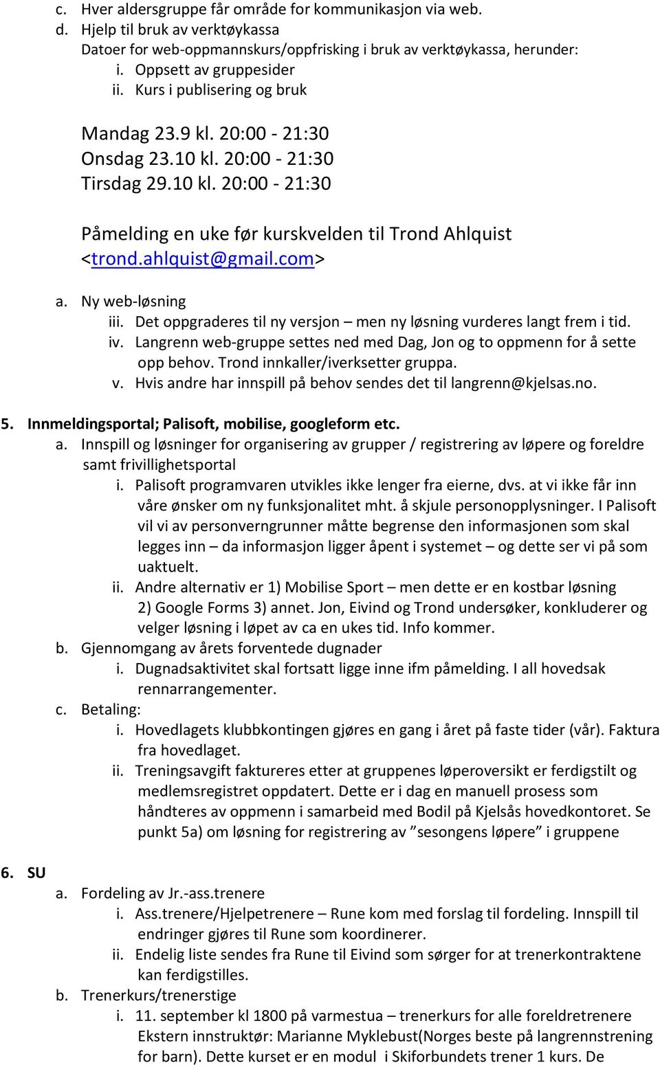 Ny web-løsning iii. Det oppgraderes til ny versjon men ny løsning vurderes langt frem i tid. iv. Langrenn web-gruppe settes ned med Dag, Jon og to oppmenn for å sette opp behov.