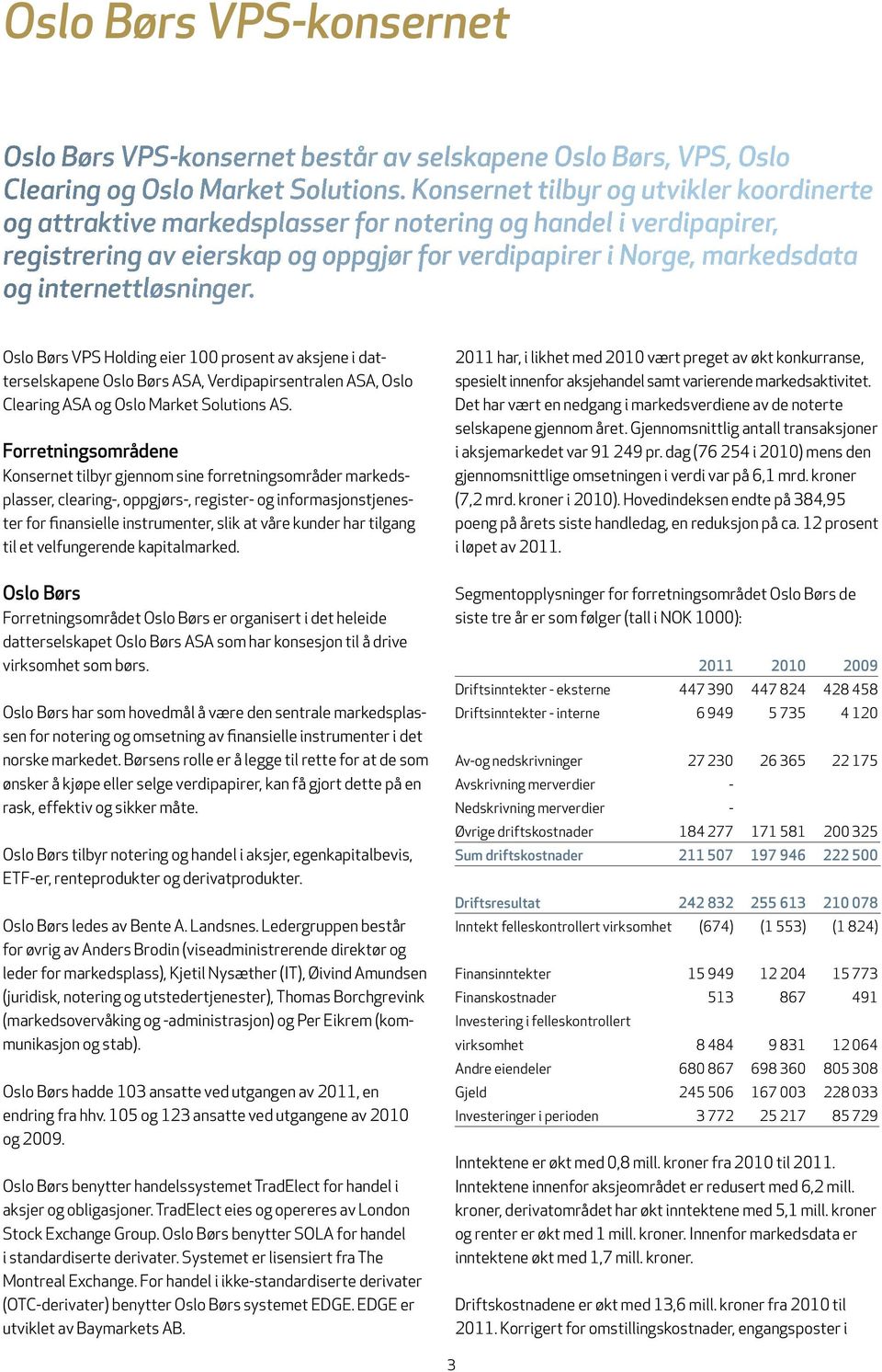 internettløsninger. Oslo Børs VPS Holding eier 100 prosent av aksjene i datterselskapene Oslo Børs ASA, Verdipapirsentralen ASA, Oslo Clearing ASA og Oslo Market Solutions AS.