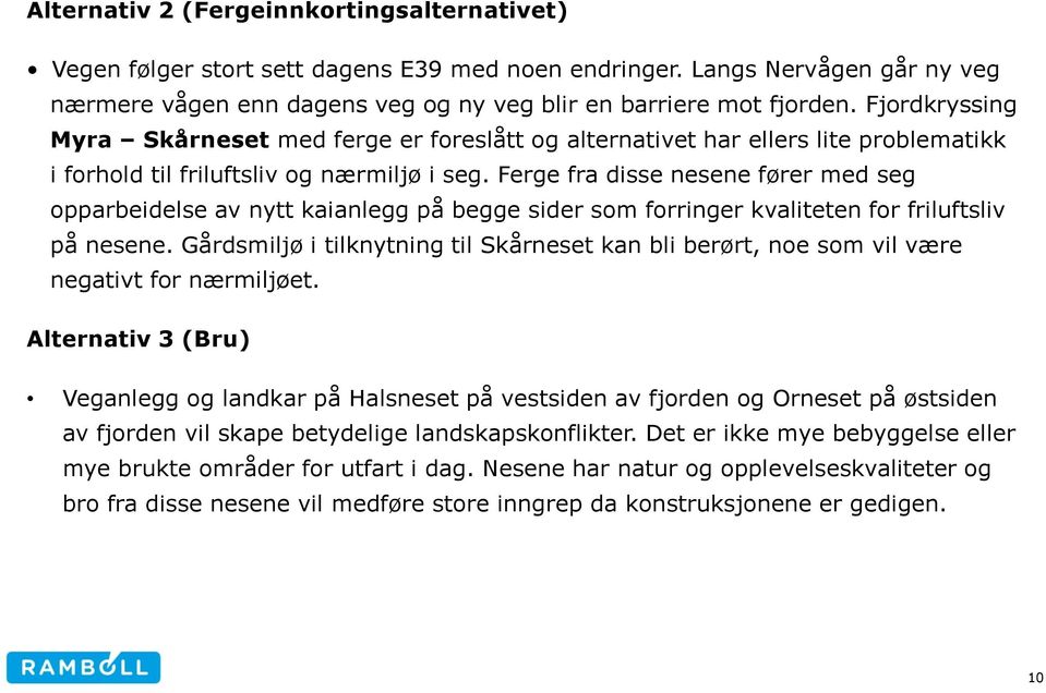 Ferge fra disse nesene fører med seg opparbeidelse av nytt kaianlegg på begge sider som forringer kvaliteten for friluftsliv på nesene.